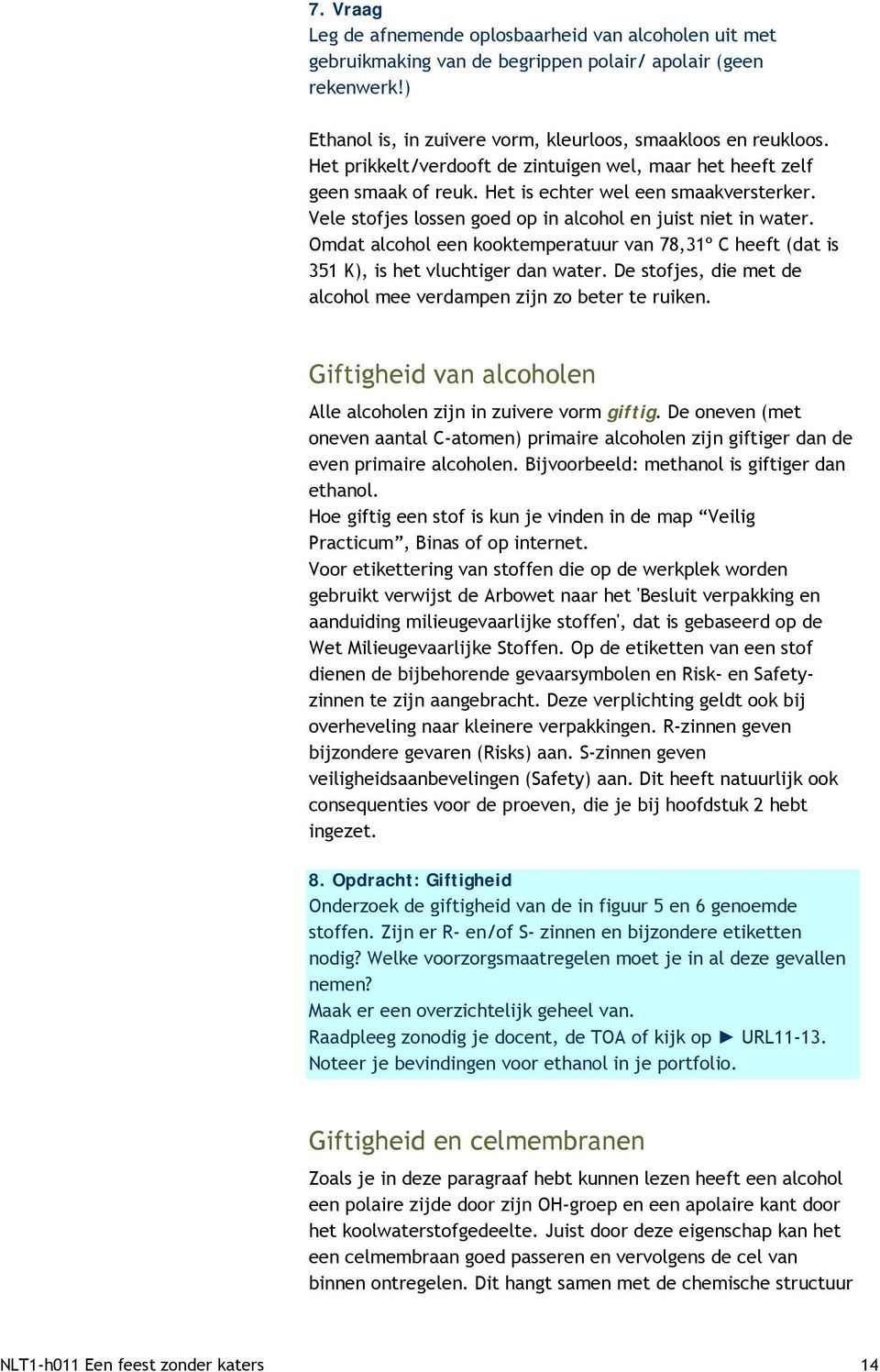 Omdat alcohol een kooktemperatuur van 78,31º C heeft (dat is 351 K), is het vluchtiger dan water. De stofjes, die met de alcohol mee verdampen zijn zo beter te ruiken.