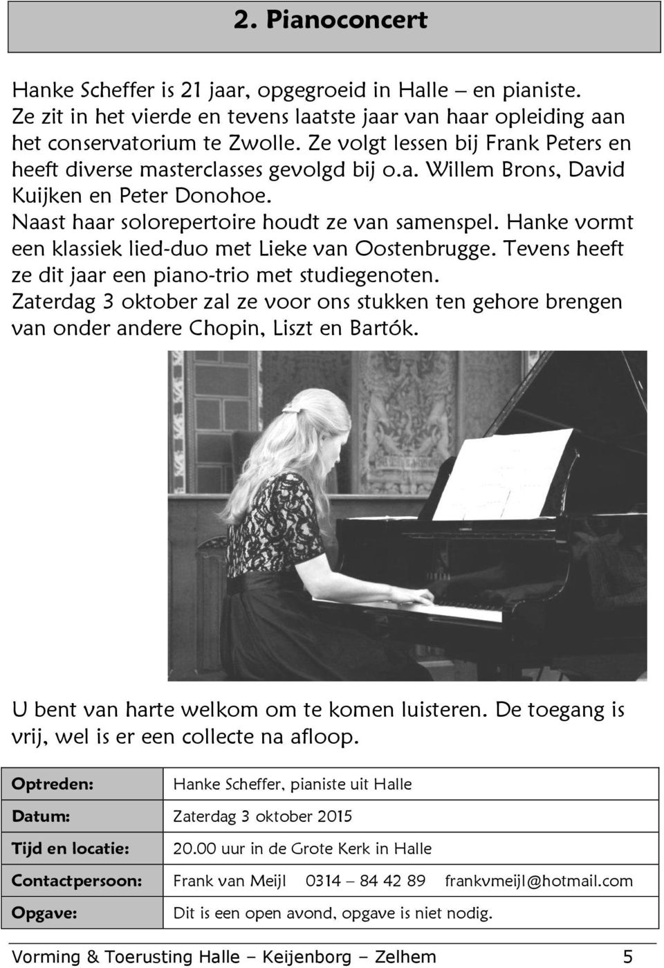 Hanke vormt een klassiek lied-duo met Lieke van Oostenbrugge. Tevens heeft ze dit jaar een piano-trio met studiegenoten.