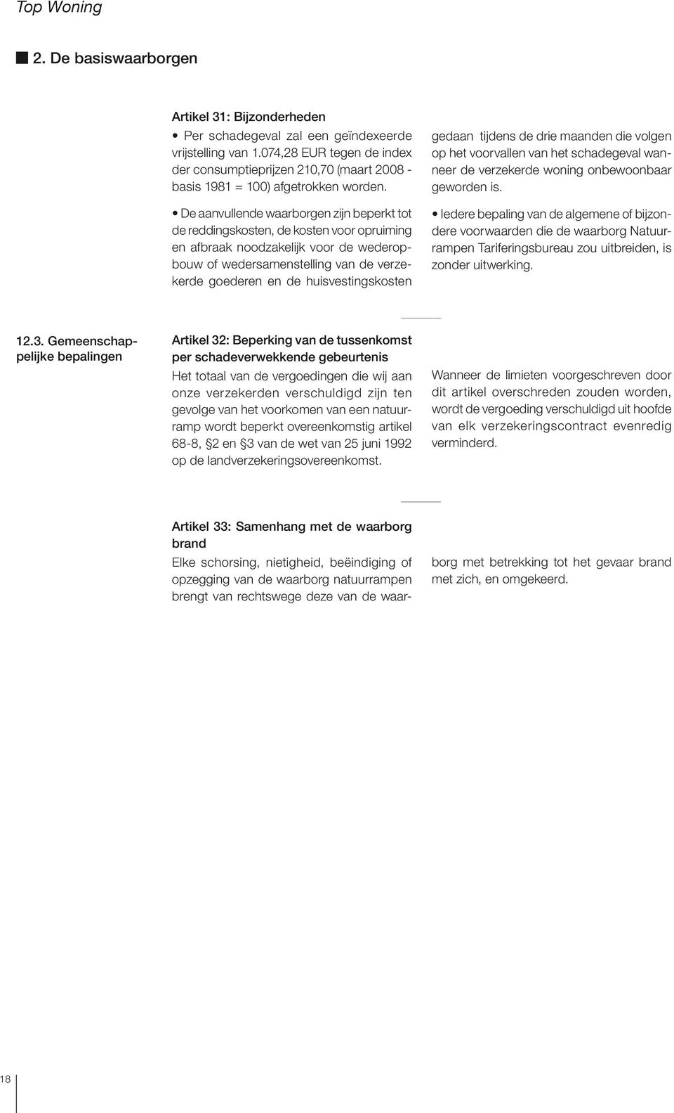 De aanvullende waarborgen zijn beperkt tot de reddingskosten, de kosten voor opruiming en afbraak noodzakelijk voor de wederopbouw of wedersamenstelling van de verzekerde goederen en de