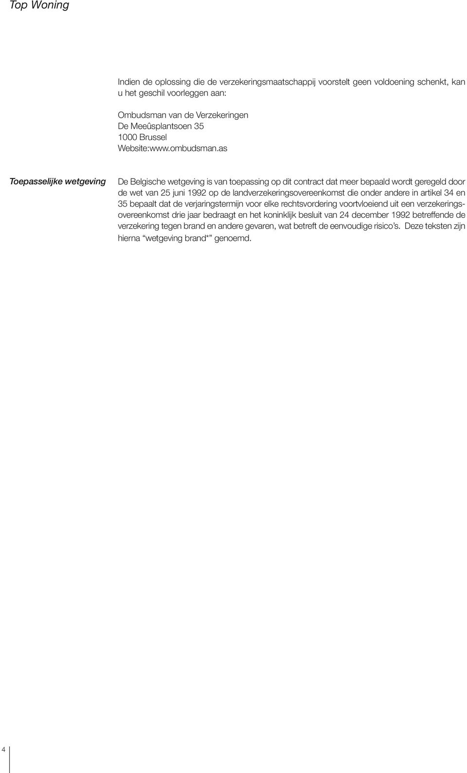 as Toepasselijke wetgeving De Belgische wetgeving is van toepassing op dit contract dat meer bepaald wordt geregeld door de wet van 25 juni 1992 op de landverzekeringsovereenkomst die