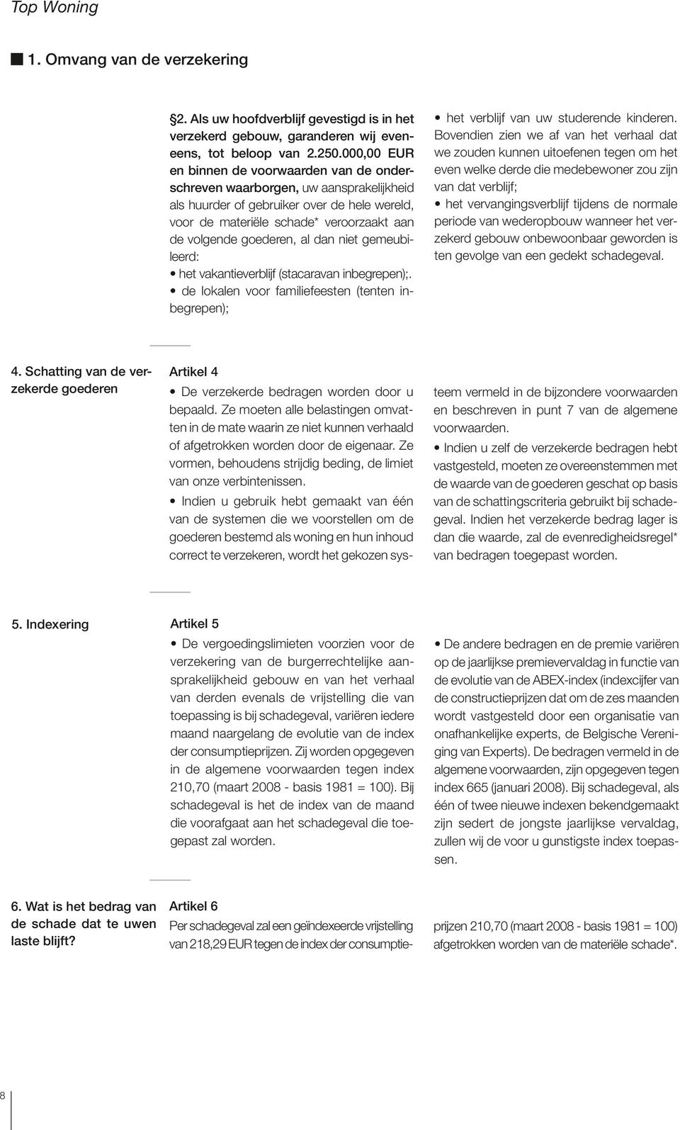 al dan niet gemeubileerd: het vakantieverblijf (stacaravan inbegrepen);. de lokalen voor familiefeesten (tenten inbegrepen); het verblijf van uw studerende kinderen.