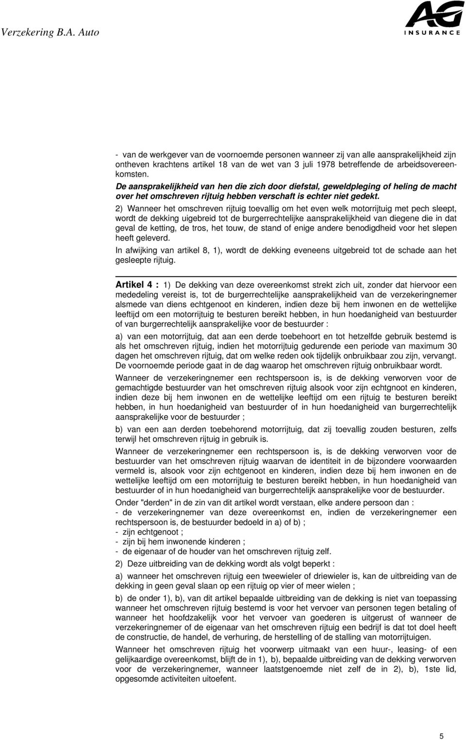 2) Wanneer het omschreven rijtuig toevallig om het even welk motorrijtuig met pech sleept, wordt de dekking uigebreid tot de burgerrechtelijke aansprakelijkheid van diegene die in dat geval de