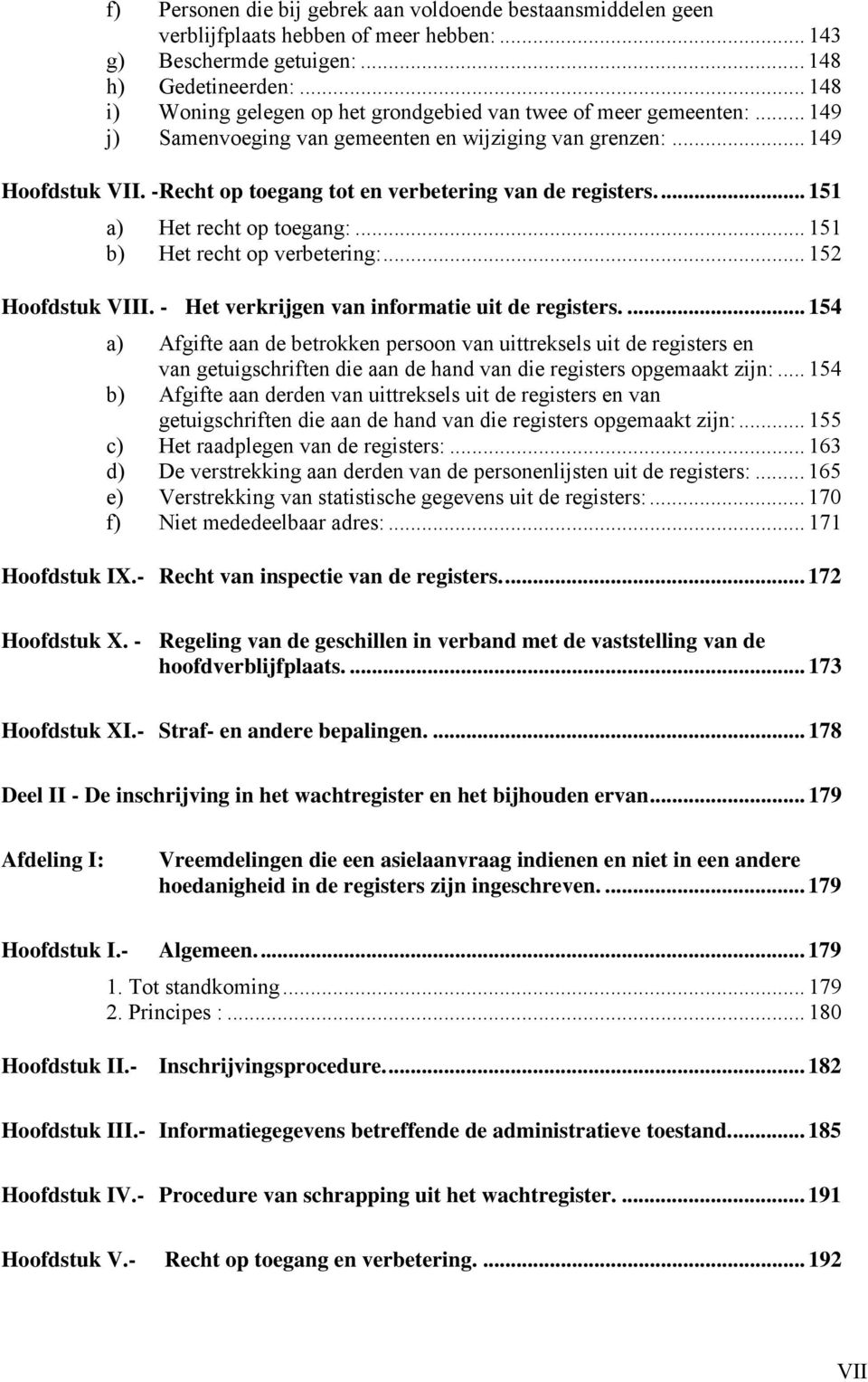 - Recht op toegang tot en verbetering van de registers.... 151 a) Het recht op toegang:... 151 b) Het recht op verbetering:... 152 Hoofdstuk VIII. - Het verkrijgen van informatie uit de registers.