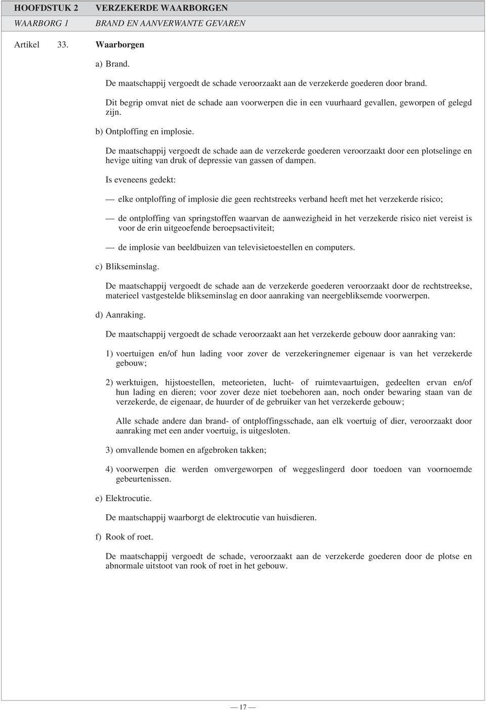 De maatschappij vergoedt de schade aan de verzekerde goederen veroorzaakt door een plotselinge en hevige uiting van druk of depressie van gassen of dampen.