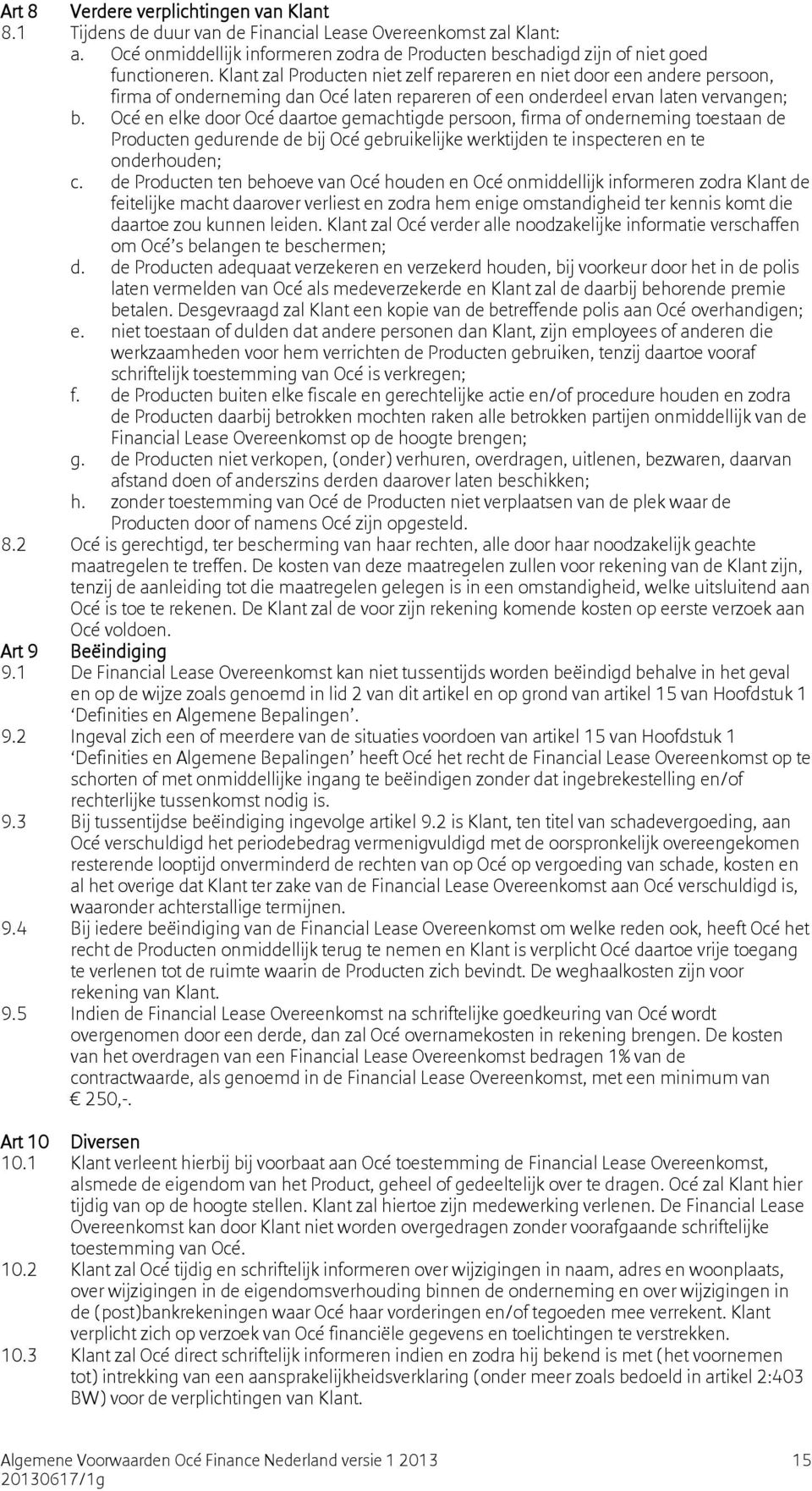 Océ en elke door Océ daartoe gemachtigde persoon, firma of onderneming toestaan de Producten gedurende de bij Océ gebruikelijke werktijden te inspecteren en te onderhouden; c.