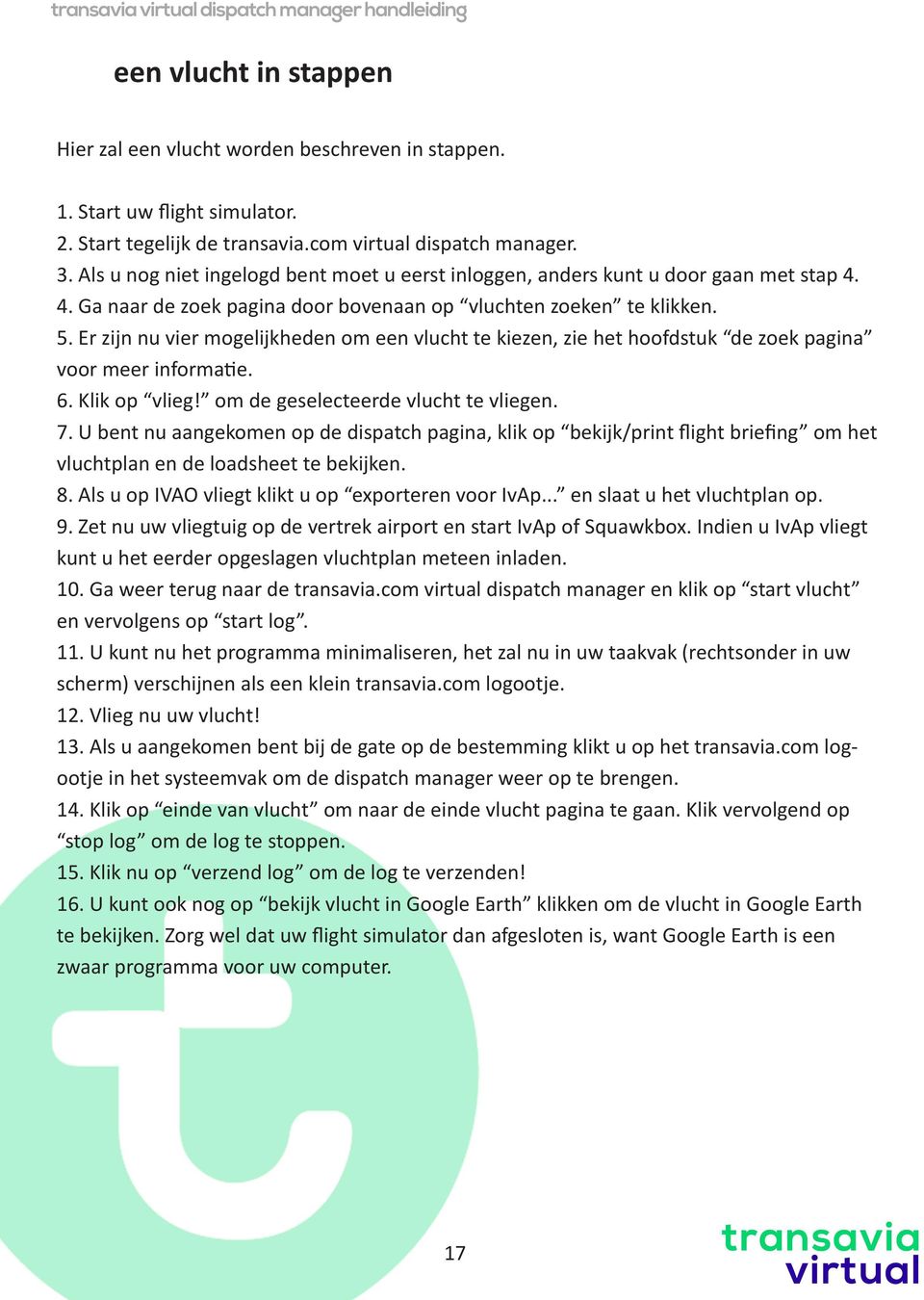 Er zijn nu vier mogelijkheden om een vlucht te kiezen, zie het hoofdstuk de zoek pagina voor meer informatie. 6. Klik op vlieg! om de geselecteerde vlucht te vliegen. 7.