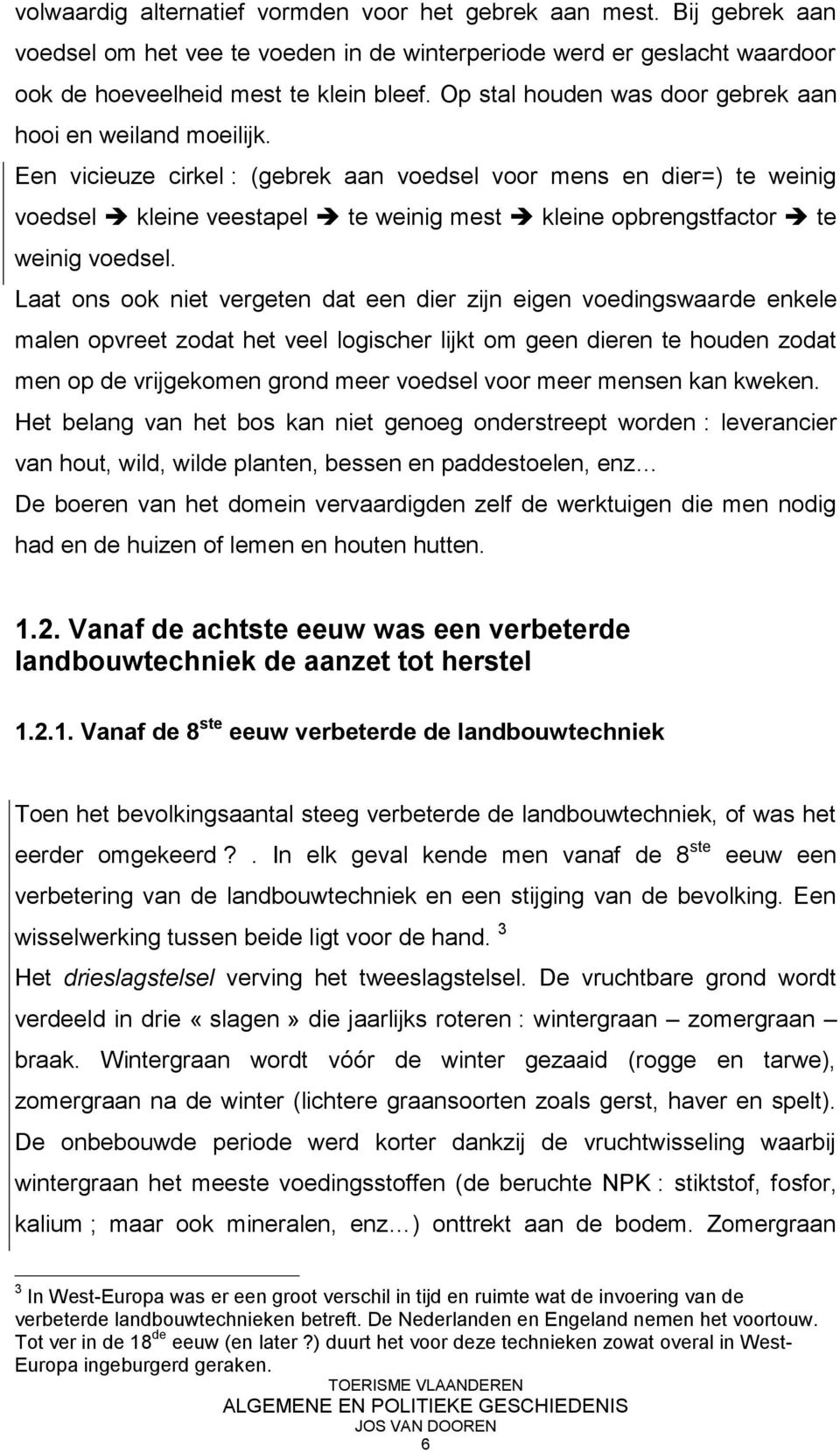 Een vicieuze cirkel : (gebrek aan voedsel voor mens en dier=) te weinig voedsel kleine veestapel te weinig mest kleine opbrengstfactor te weinig voedsel.