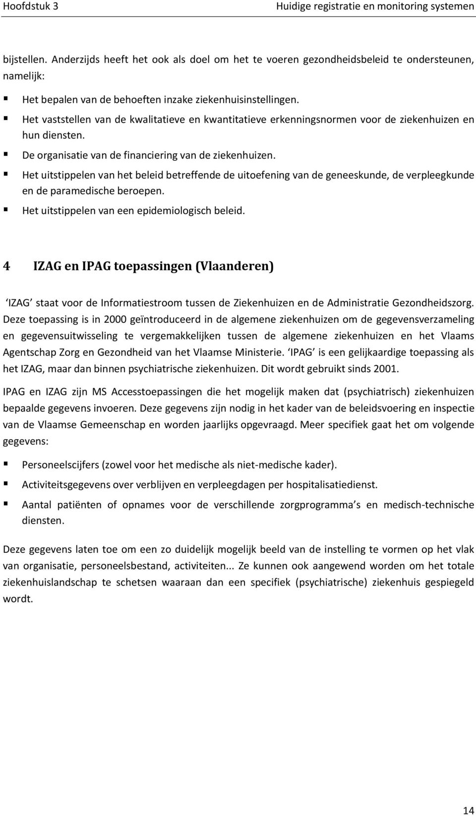 Het uitstippelen van het beleid betreffende de uitoefening van de geneeskunde, de verpleegkunde en de paramedische beroepen. Het uitstippelen van een epidemiologisch beleid.