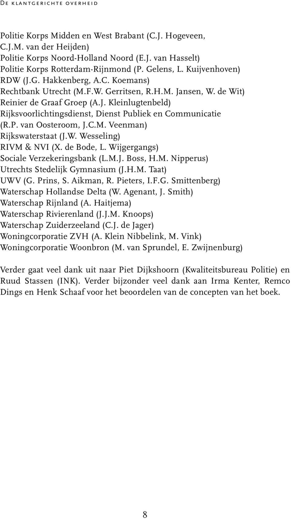 P. van Oosteroom, J.C.M. Veenman) Rijkswaterstaat (J.W. Wesseling) RIVM & NVI (X. de Bode, L. Wijgergangs) Sociale Verzekeringsbank (L.M.J. Boss, H.M. Nipperus) Utrechts Stedelijk Gymnasium (J.H.M. Taat) UWV (G.