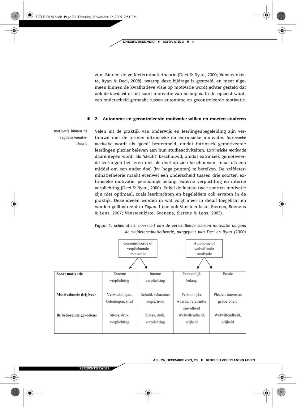 gesteld dat ook de kwaliteit of het soort motivatie van belang is. In dit opzicht wordt een onderscheid gemaakt tussen autonome en gecontroleerde motivatie. 2.