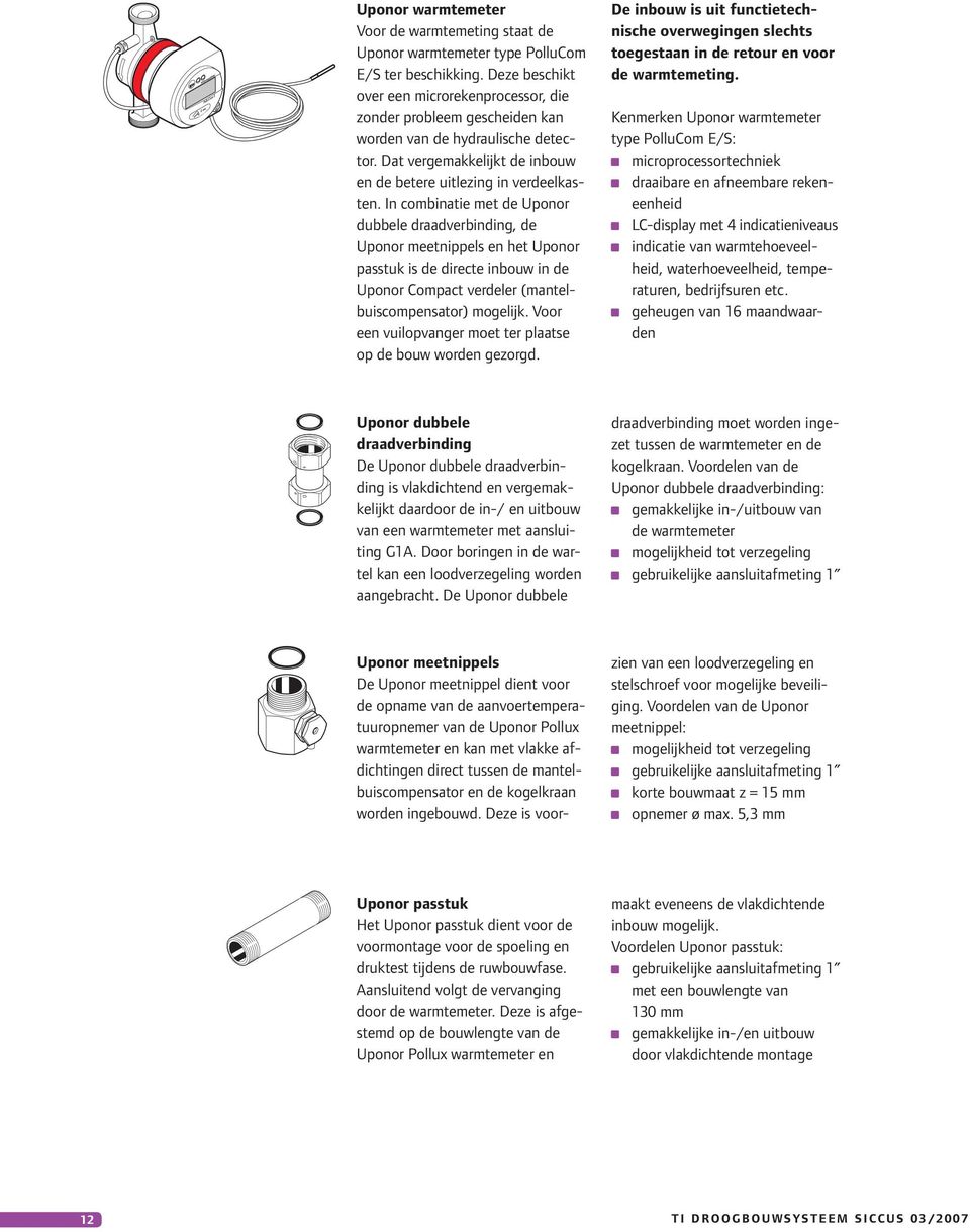 In combinatie met de Uponor dubbele draadverbinding, de Uponor meetnippels en het Uponor passtuk is de directe inbouw in de Uponor Compact verdeler (mantelbuiscompensator) mogelijk.