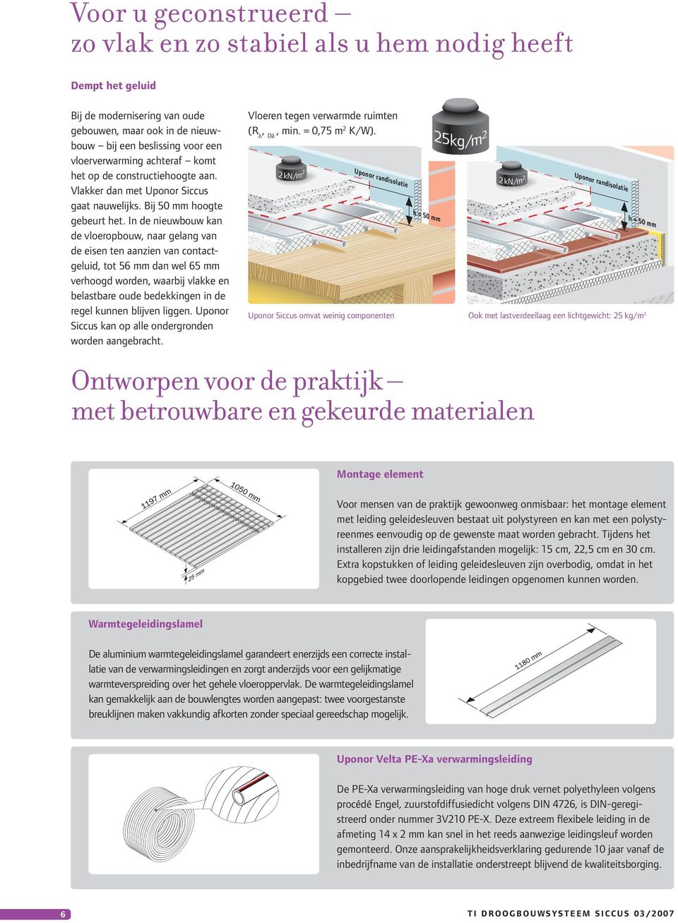 In de nieuwbouw kan de vloeropbouw, naar gelang van de eisen ten aanzien van contactgeluid, tot 56 mm dan wel 65 mm verhoogd worden, waarbij vlakke en belastbare oude bedekkingen in de regel kunnen