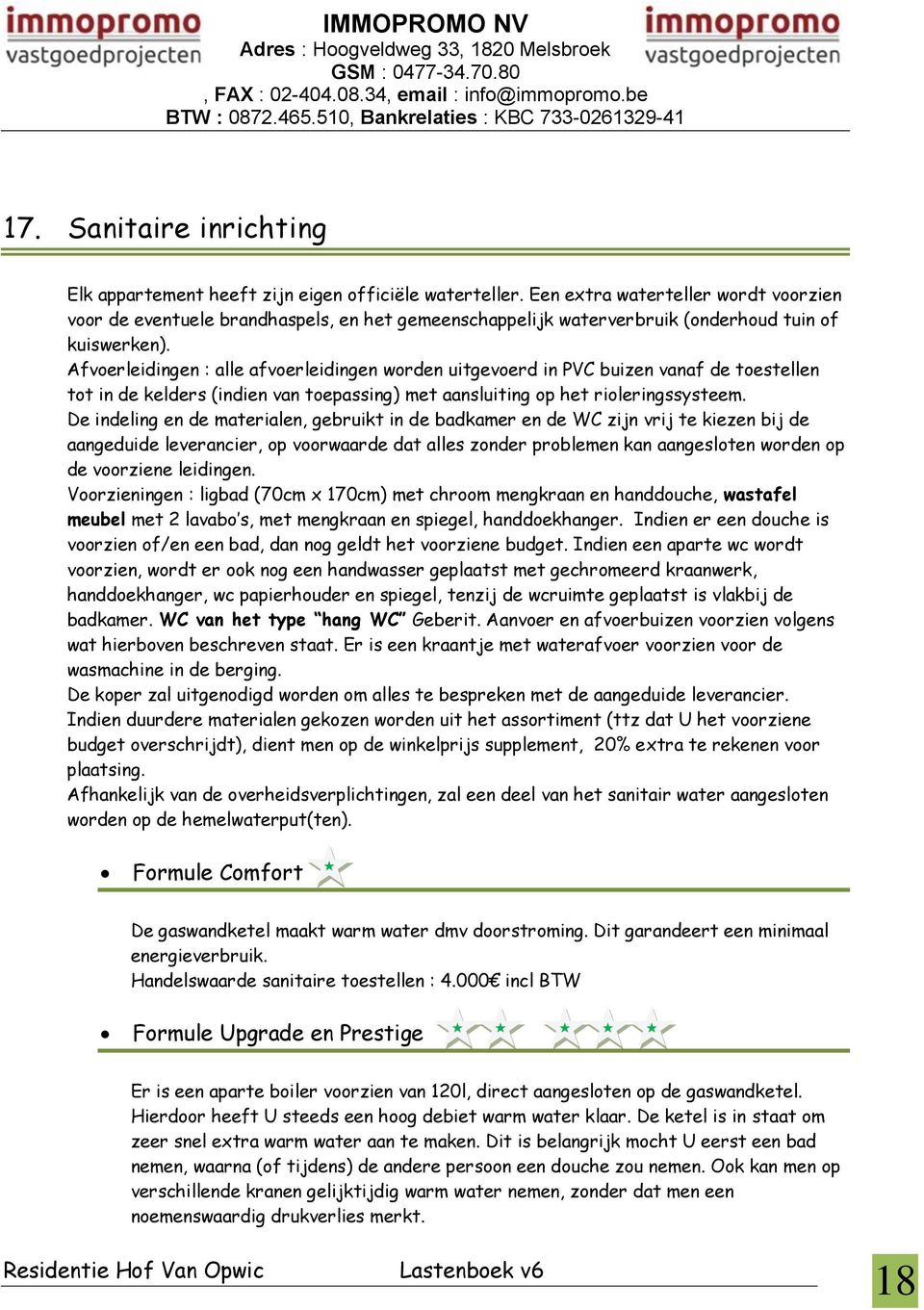 Afvoerleidingen : alle afvoerleidingen worden uitgevoerd in PVC buizen vanaf de toestellen tot in de kelders (indien van toepassing) met aansluiting op het rioleringssysteem.