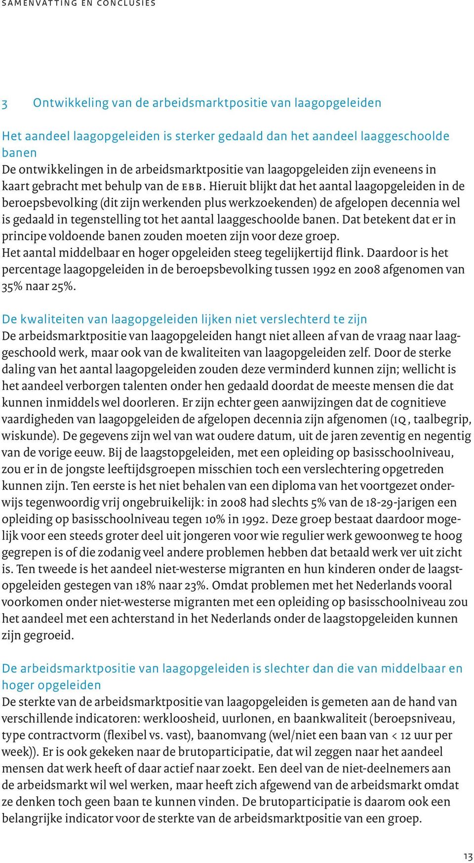 Hieruit blijkt dat het aantal laagopgeleiden in de beroepsbevolking (dit zijn werkenden plus werkzoekenden) de afgelopen decennia wel is gedaald in tegenstelling tot het aantal laaggeschoolde banen.