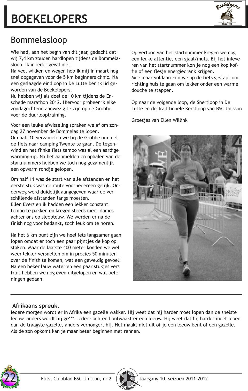 Nu hebben wij als doel de 10 km tijdens de Enschede marathon 2012. Hiervoor probeer ik elke zondagochtend aanwezig te zijn op de Grobbe voor de duurlooptraining.