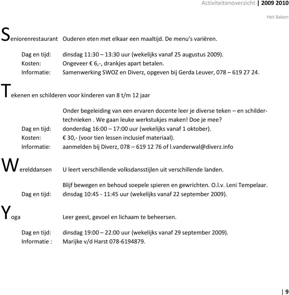 Tekenen en schilderen voor kinderen van 8 t/m 12 jaar Kosten: Informatie: Onder begeleiding van een ervaren docente leer je diverse teken en schildertechnieken. We gaan leuke werkstukjes maken!