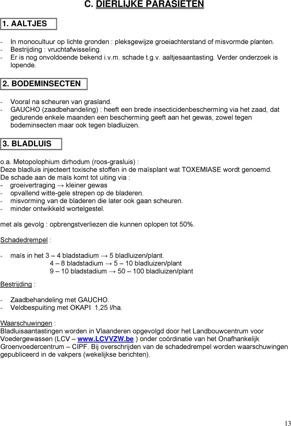 - GAUCHO (zaadbehandeling) : heeft een brede insecticidenbescherming via het zaad, dat gedurende enkele maanden een bescherming geeft aan het gewas, zowel tegen bodeminsecten maar ook tegen