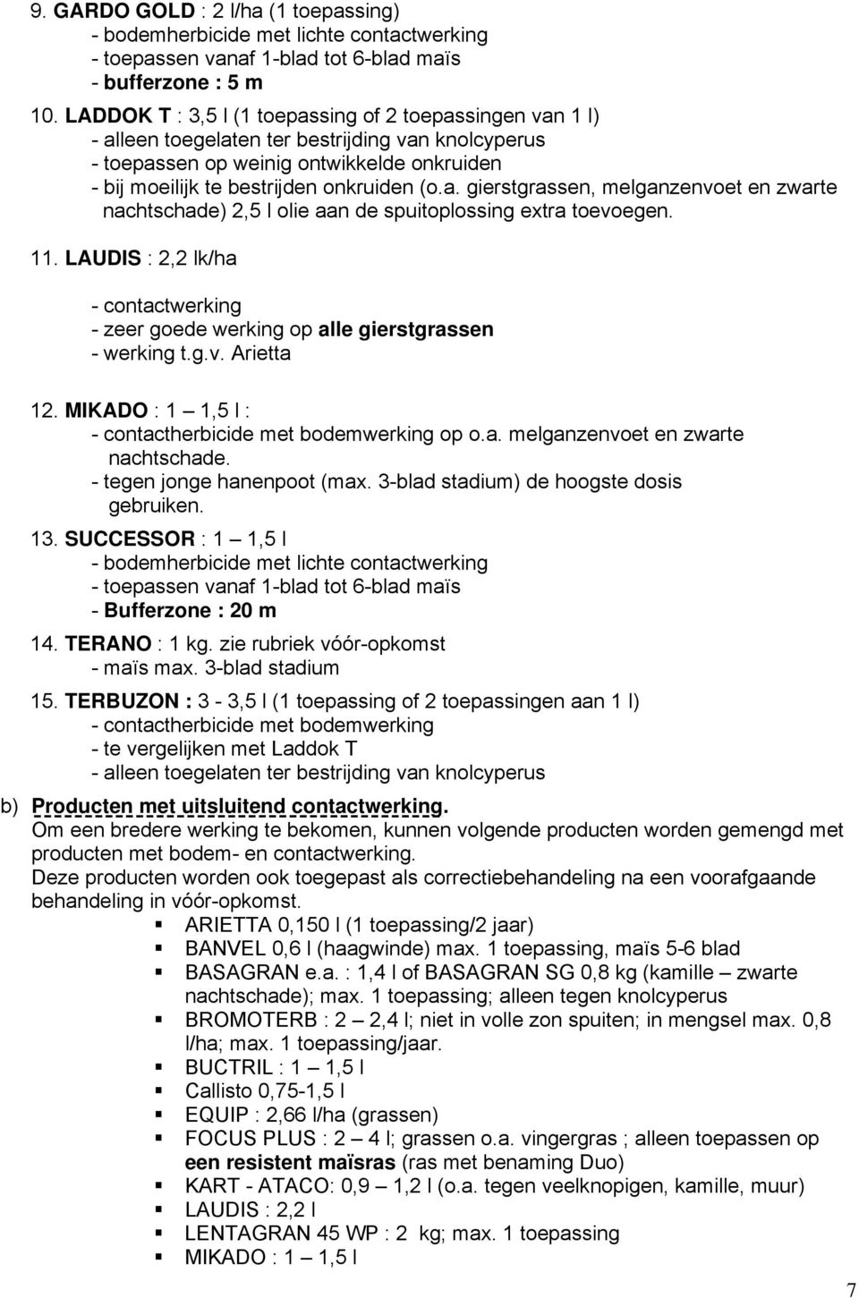 11. LAUDIS : 2,2 lk/ha - contactwerking - zeer goede werking op alle gierstgrassen - werking t.g.v. Arietta 12. MIKADO : 1 1,5 l : - contactherbicide met bodemwerking op o.a. melganzenvoet en zwarte nachtschade.