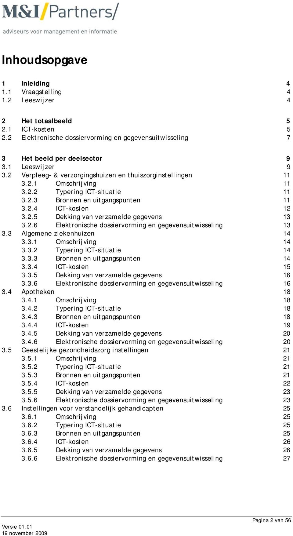 2.6 Elektronische dossiervorming en gegevensuitwisseling 13 3.3 Algemene ziekenhuizen 14 3.3.1 Omschrijving 14 3.3.2 Typering ICT-situatie 14 3.3.3 Bronnen en uitgangspunten 14 3.3.4 ICT-kosten 15 3.