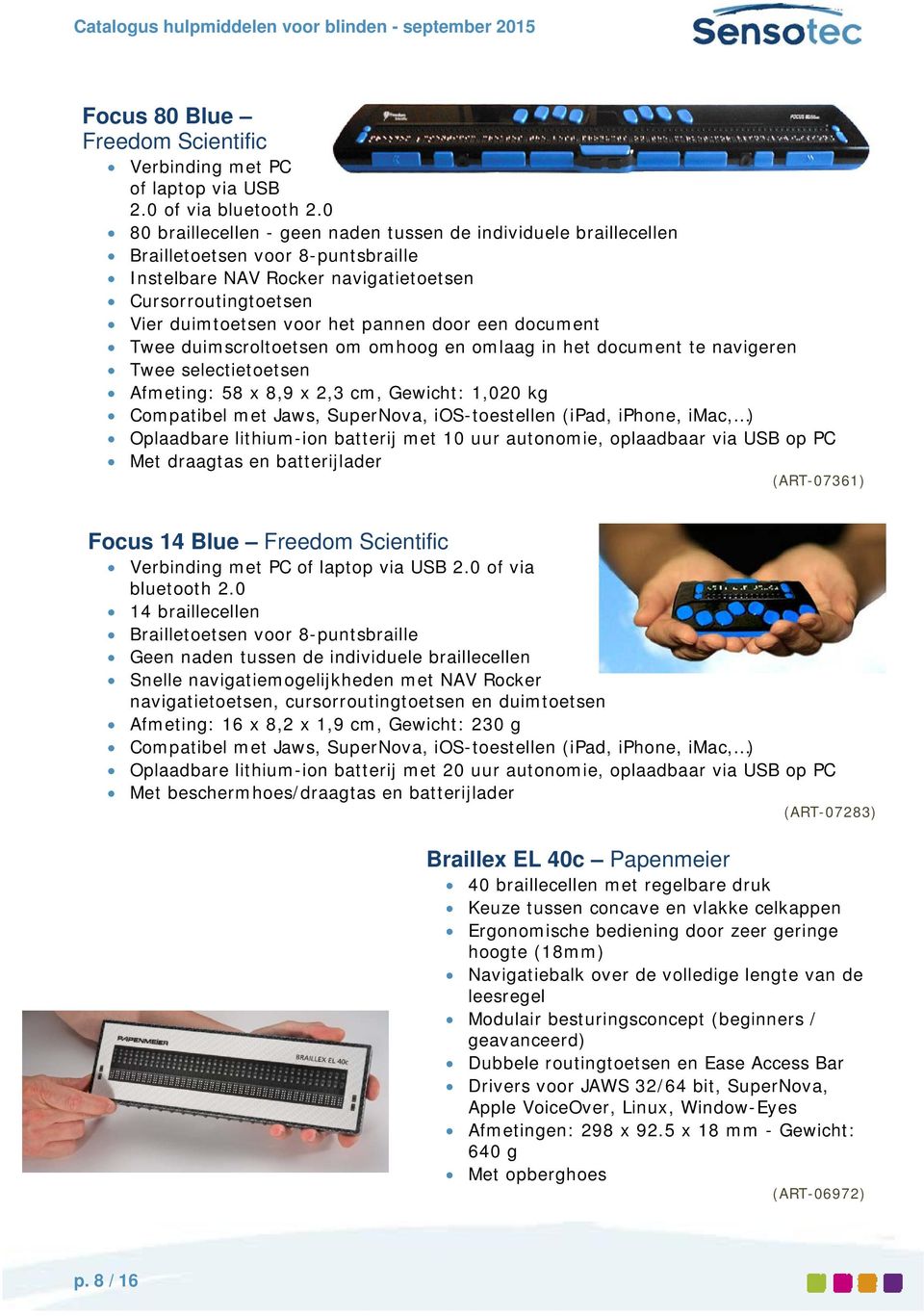 door een document Twee duimscroltoetsen om omhoog en omlaag in het document te navigeren Twee selectietoetsen Afmeting: 58 x 8,9 x 2,3 cm, Gewicht: 1,020 kg Compatibel met Jaws, SuperNova,