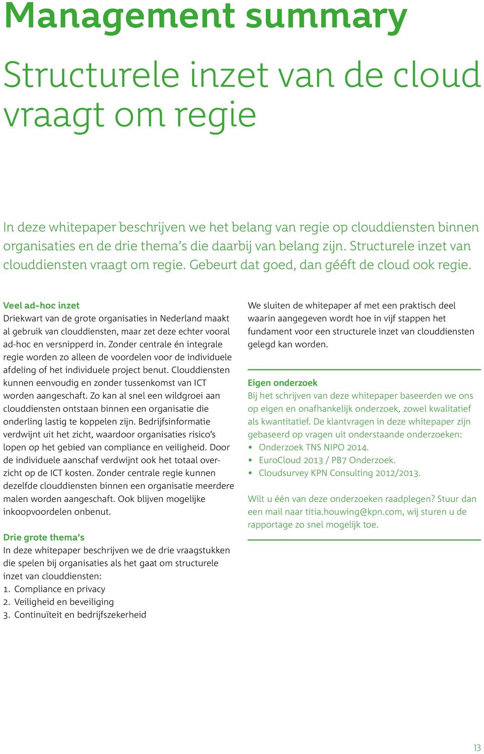 Veel ad-hoc inzet Driekwart van de grote organisaties in Nederland maakt al gebruik van clouddiensten, maar zet deze echter vooral ad-hoc en versnipperd in.