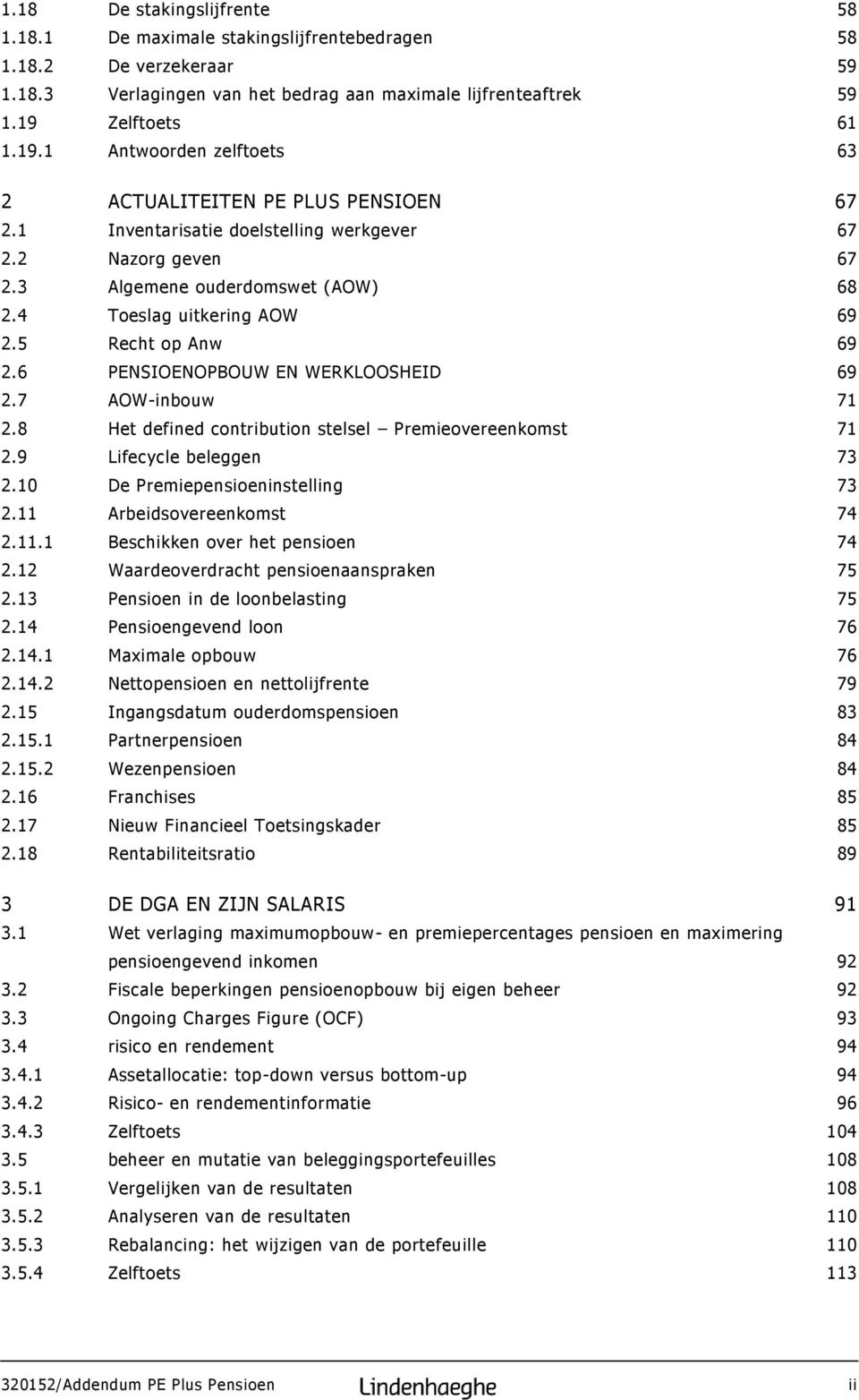 4 Toeslag uitkering AOW 69 2.5 Recht op Anw 69 2.6 PENSIOENOPBOUW EN WERKLOOSHEID 69 2.7 AOW-inbouw 71 2.8 Het defined contribution stelsel Premieovereenkomst 71 2.9 Lifecycle beleggen 73 2.