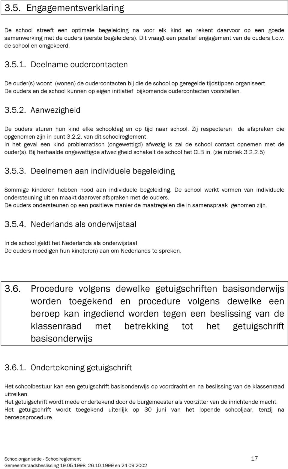 Deelname oudercontacten De ouder(s) woont (wonen) de oudercontacten bij die de school op geregelde tijdstippen organiseert.