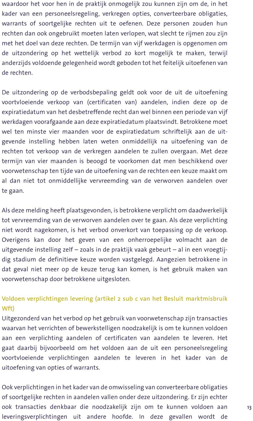 De termijn van vijf werkdagen is opgenomen om de uitzondering op het wettelijk verbod zo kort mogelijk te maken, terwijl anderzijds voldoende gelegenheid wordt geboden tot het feitelijk uitoefenen