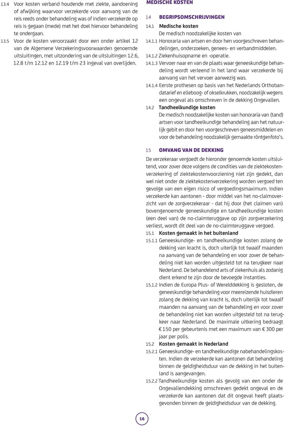 5 Voor de kosten veroorzaakt door een onder artikel 12 van de Algemene Verzekeringsvoorwaarden genoemde uitsluitingen, met uitzondering van de uitsluitingen 12.6, 12.8 t/m 12.12 en 12.