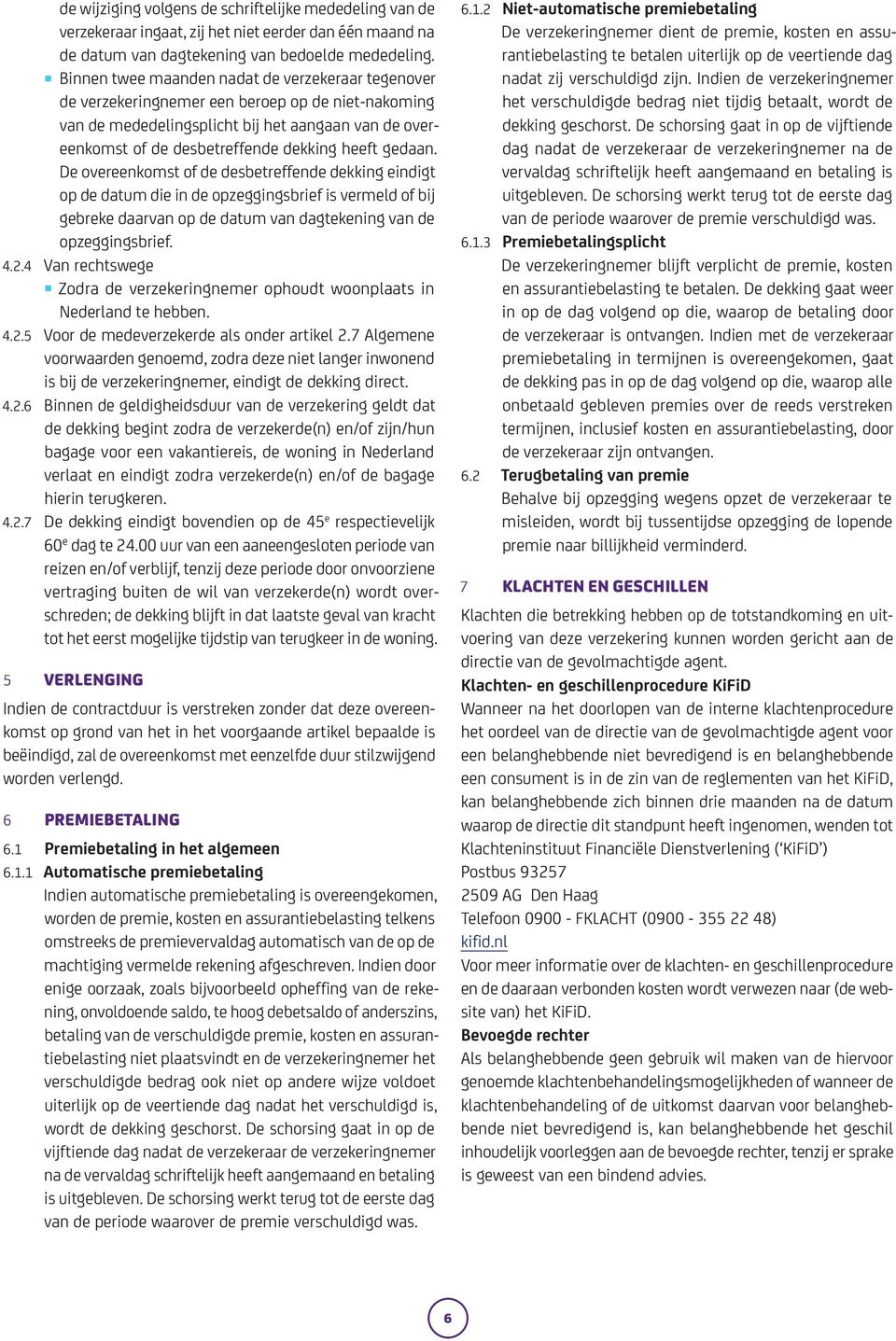 gedaan. De overeenkomst of de desbetreffende dekking eindigt op de datum die in de opzeggingsbrief is vermeld of bij gebreke daarvan op de datum van dagtekening van de opzeggingsbrief. 4.2.