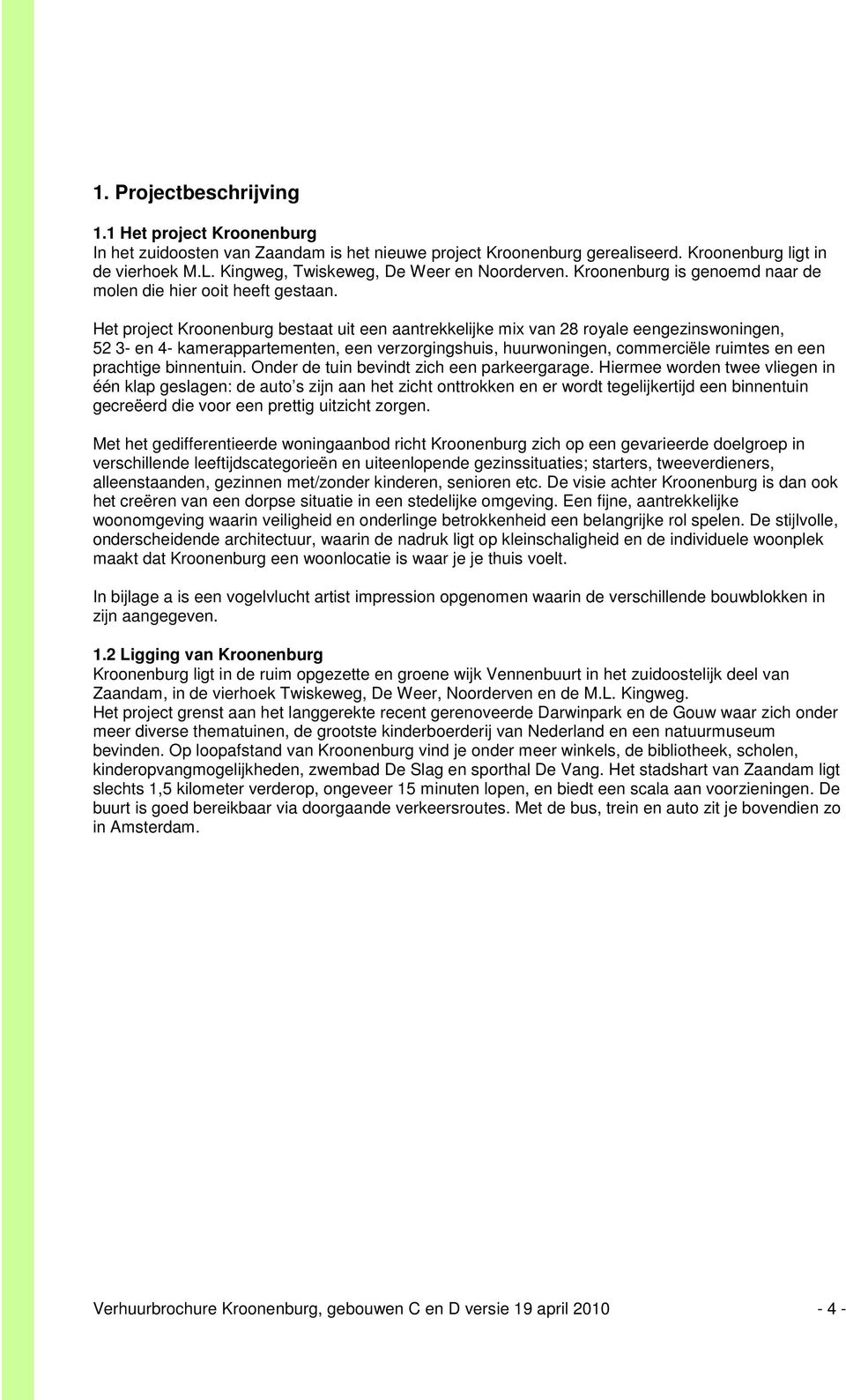 Het project Kroonenburg bestaat uit een aantrekkelijke mix van 28 royale eengezinswoningen, 52 3- en 4- kamerappartementen, een verzorgingshuis, huurwoningen, commerciële ruimtes en een prachtige