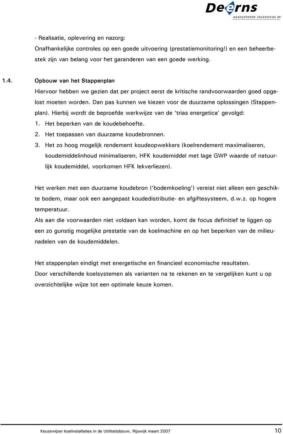 Dan pas kunnen we kiezen voor de duurzame oplossingen (Stappenplan). Hierbij wordt de beproefde werkwijze van de trias energetica gevolgd: 1. Het beperken van de koudebehoefte. 2.