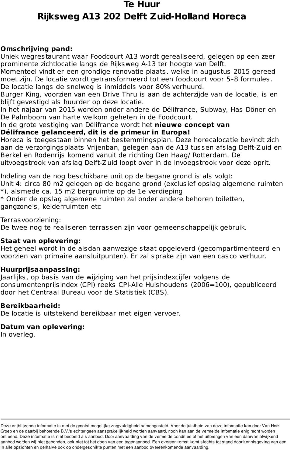 De locatie langs de snelweg is inmiddels voor 80% verhuurd. Burger King, voorzien van een Drive Thru is aan de achterzijde van de locatie, is en blijft geves tigd als huurder op deze locatie.