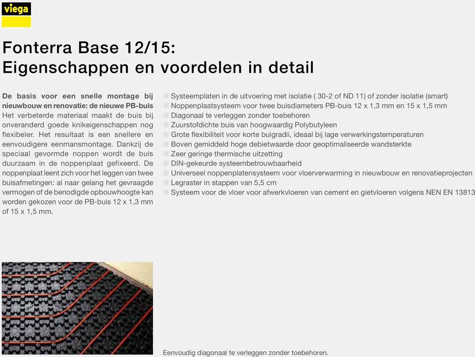 De noppenplaat leent zich voor het leggen van twee buisafmetingen: al naar gelang het gevraagde vermogen of de benodigde opbouwhoogte kan worden gekozen voor de PB-buis 12 x 1,3 mm of 15 x 1,5 mm.