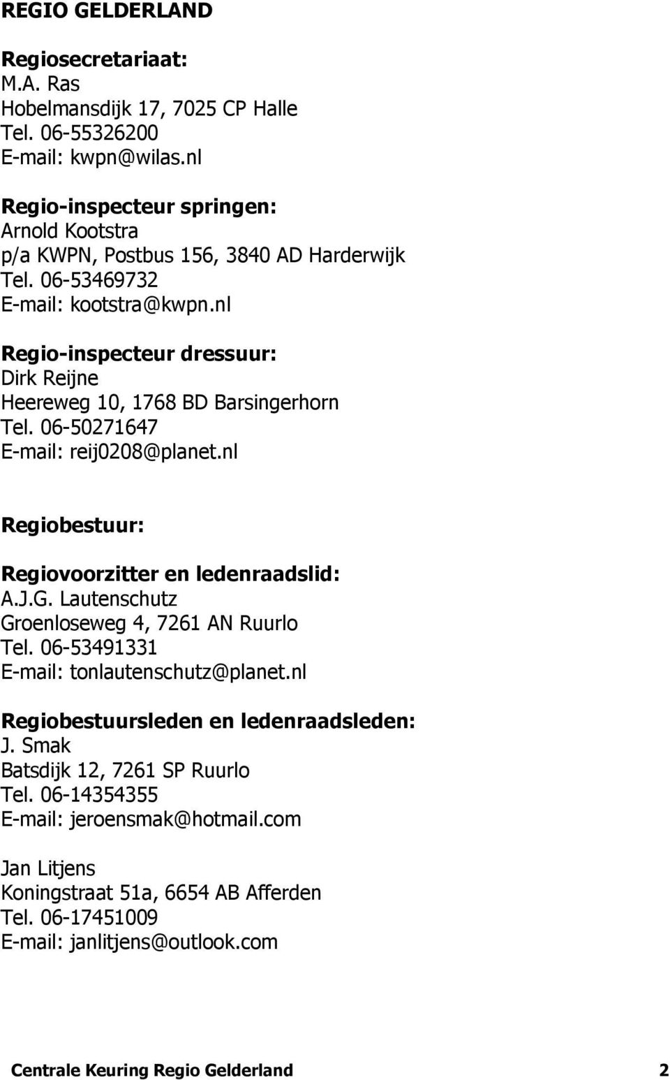 nl Regio-inspecteur dressuur: Dirk Reijne Heereweg 10, 1768 BD Barsingerhorn Tel. 06-50271647 E-mail: reij0208@planet.nl Regiobestuur: Regiovoorzitter en ledenraadslid: A.J.G.