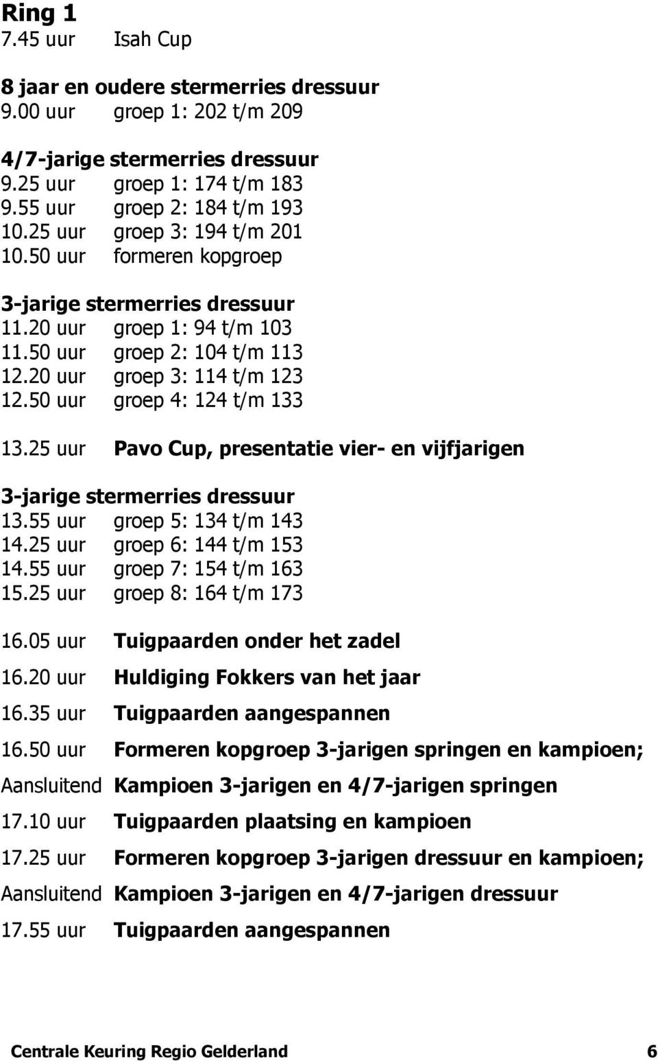 50 uur groep 4: 124 t/m 133 13.25 uur Pavo Cup, presentatie vier- en vijfjarigen 3-jarige stermerries dressuur 13.55 uur groep 5: 134 t/m 143 14.25 uur groep 6: 144 t/m 153 14.