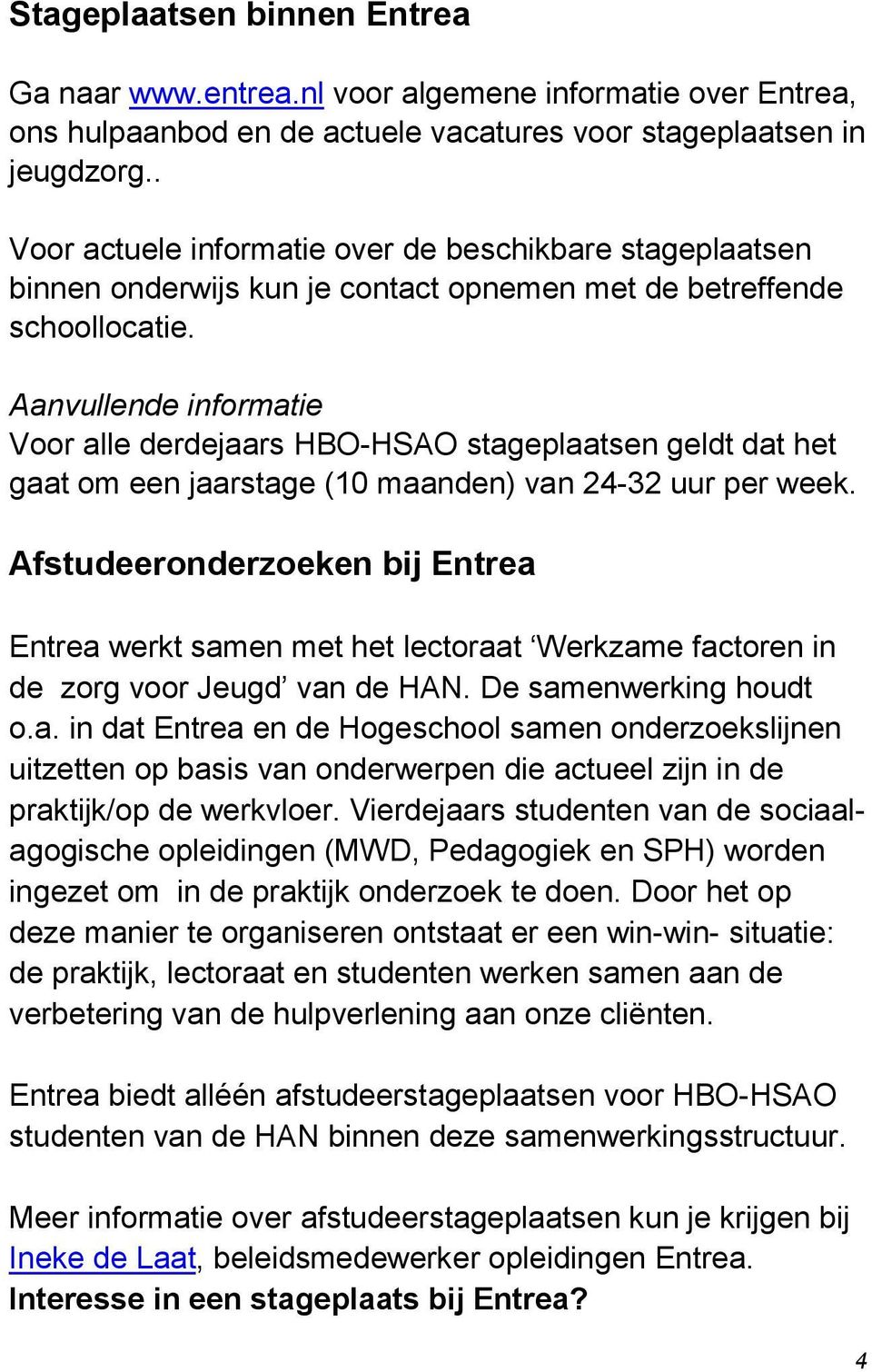 Aanvullende informatie Voor alle derdejaars HBO-HSAO stageplaatsen geldt dat het gaat om een jaarstage (10 maanden) van 24-32 uur per week.