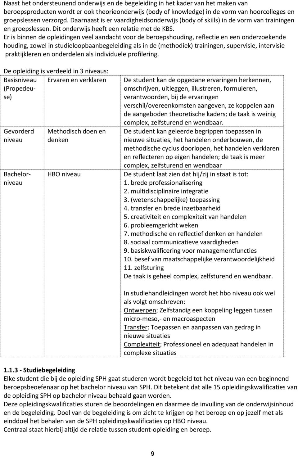 Er is binnen de opleidingen veel aandacht voor de beroepshouding, reflectie en een onderzoekende houding, zowel in studieloopbaanbegeleiding als in de (methodiek) trainingen, supervisie, intervisie