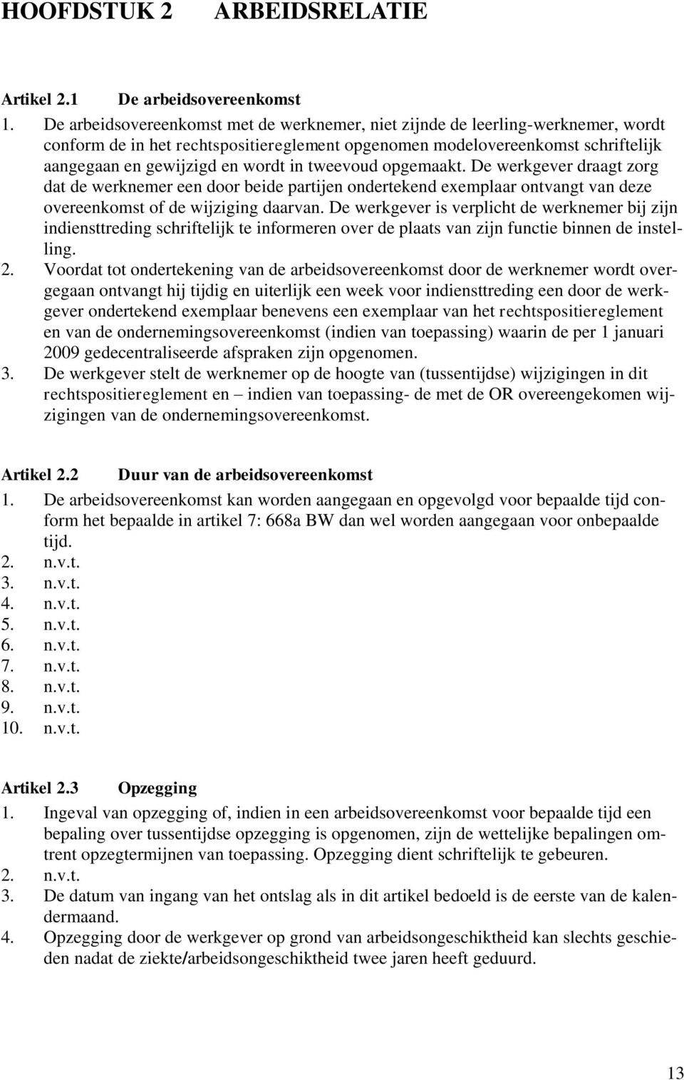 tweevoud opgemaakt. De werkgever draagt zorg dat de werknemer een door beide partijen ondertekend exemplaar ontvangt van deze overeenkomst of de wijziging daarvan.