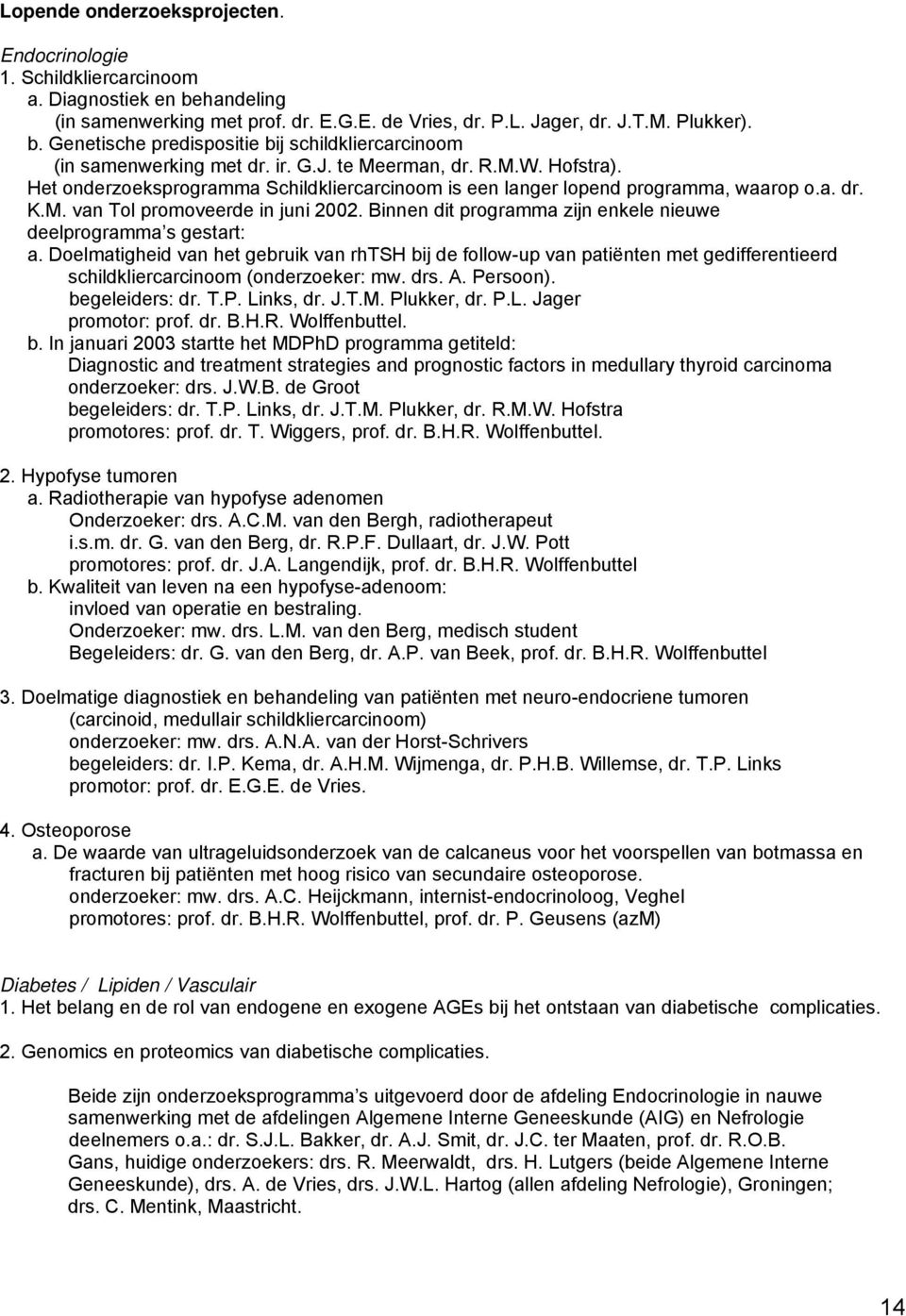 Binnen dit programma zijn enkele nieuwe deelprogramma s gestart: a. Doelmatigheid van het gebruik van rhtsh bij de follow-up van patiënten met gedifferentieerd schildkliercarcinoom (onderzoeker: mw.