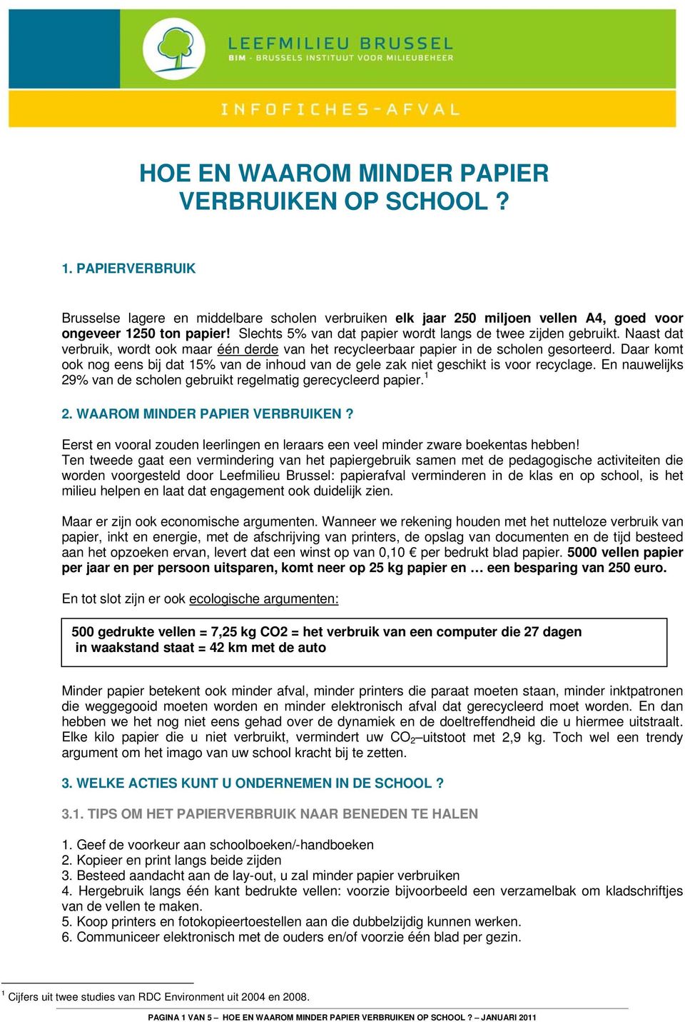 Daar komt ook nog eens bij dat 15% van de inhoud van de gele zak niet geschikt is voor recyclage. En nauwelijks 29% van de scholen gebruikt regelmatig gerecycleerd papier. 1 2.