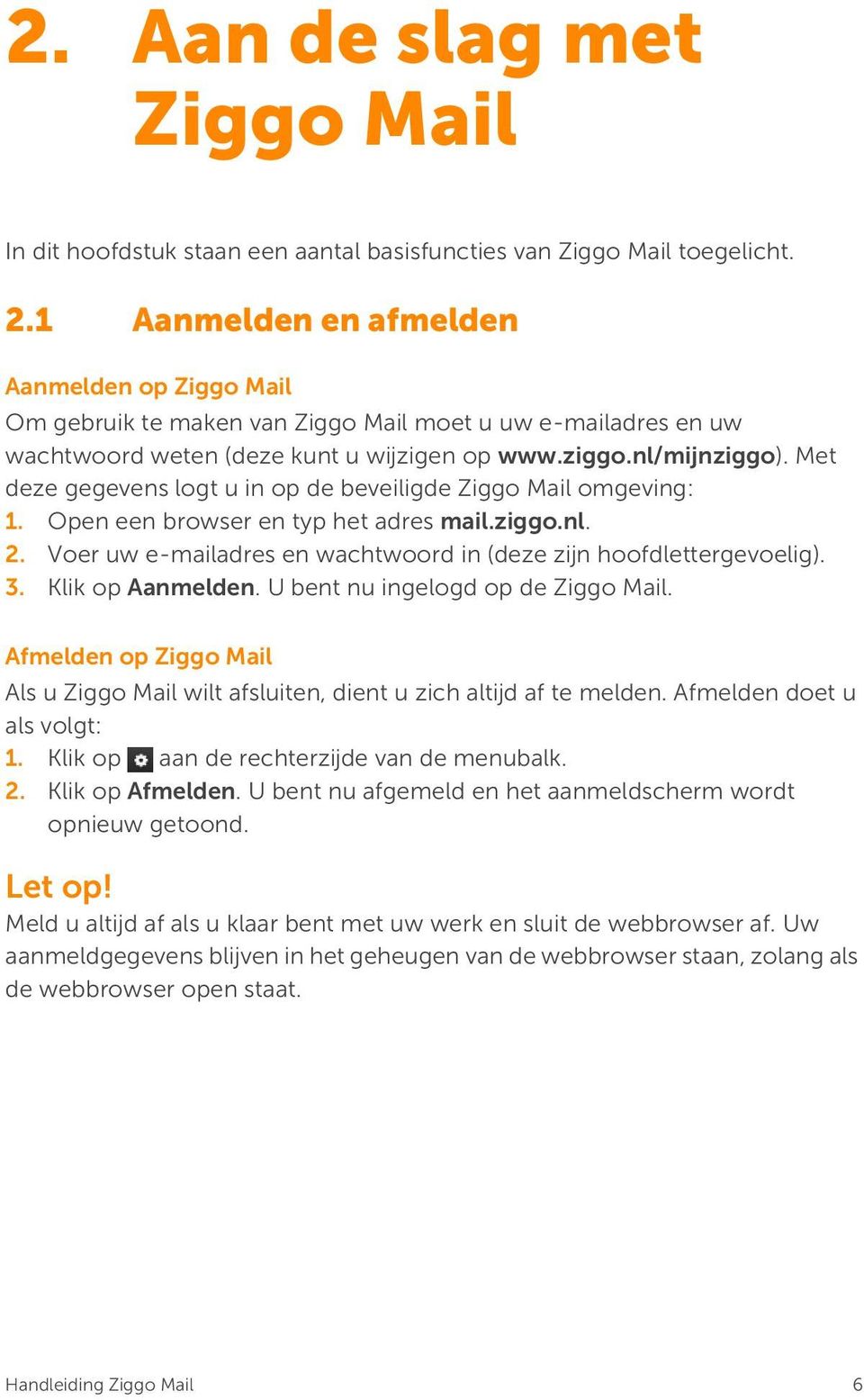 Met deze gegevens logt u in op de beveiligde Ziggo Mail omgeving: 1. Open een browser en typ het adres mail.ziggo.nl. 2. Voer uw e-mailadres en wachtwoord in (deze zijn hoofdlettergevoelig). 3.