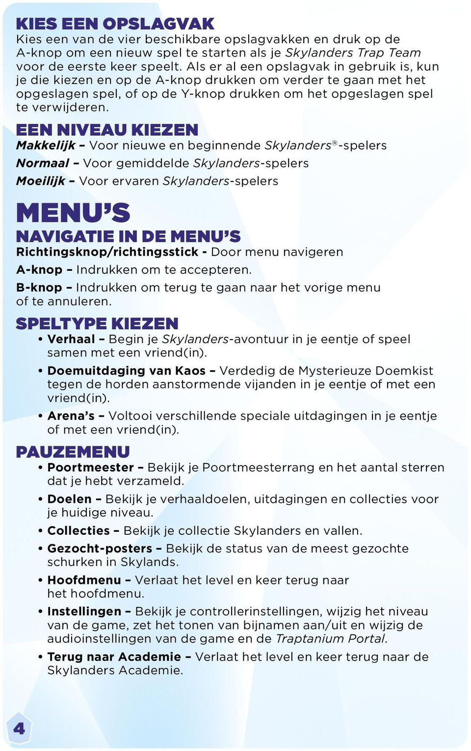 EEN NIVEAU KIEZEN Makkelijk Voor nieuwe en beginnende Skylanders -spelers Normaal Voor gemiddelde Skylanders-spelers Moeilijk Voor ervaren Skylanders-spelers MENU S NAVIGATIE IN DE MENU S