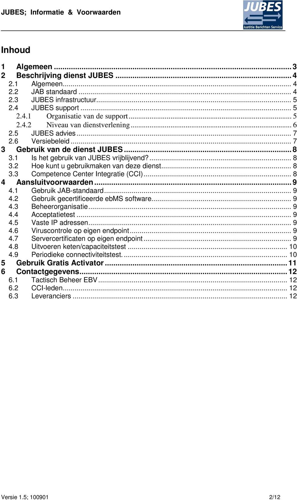 .. 8 4 Aansluitvoorwaarden... 9 4.1 Gebruik JAB-standaard... 9 4.2 Gebruik gecertificeerde ebms software... 9 4.3 Beheerorganisatie... 9 4.4 Acceptatietest... 9 4.5 Vaste IP adressen... 9 4.6 Viruscontrole op eigen endpoint.