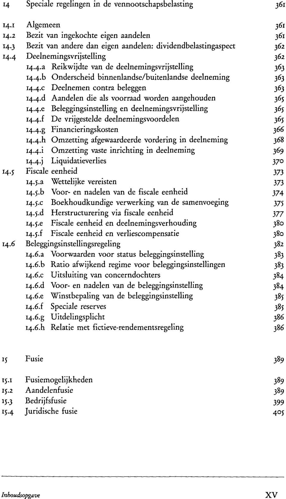 d Aandelen die als voorraad worden aangehouden 365 I44.e Beleggingsinstelling en deelnemingsvrijstelling 365 I44.f De vrijgestelde deelnemingsvoordelen 365 I44.g Financieringskosten 366 14.4.I1 Omzetting afgewaardeerde vordering in deelneming 368 I44.