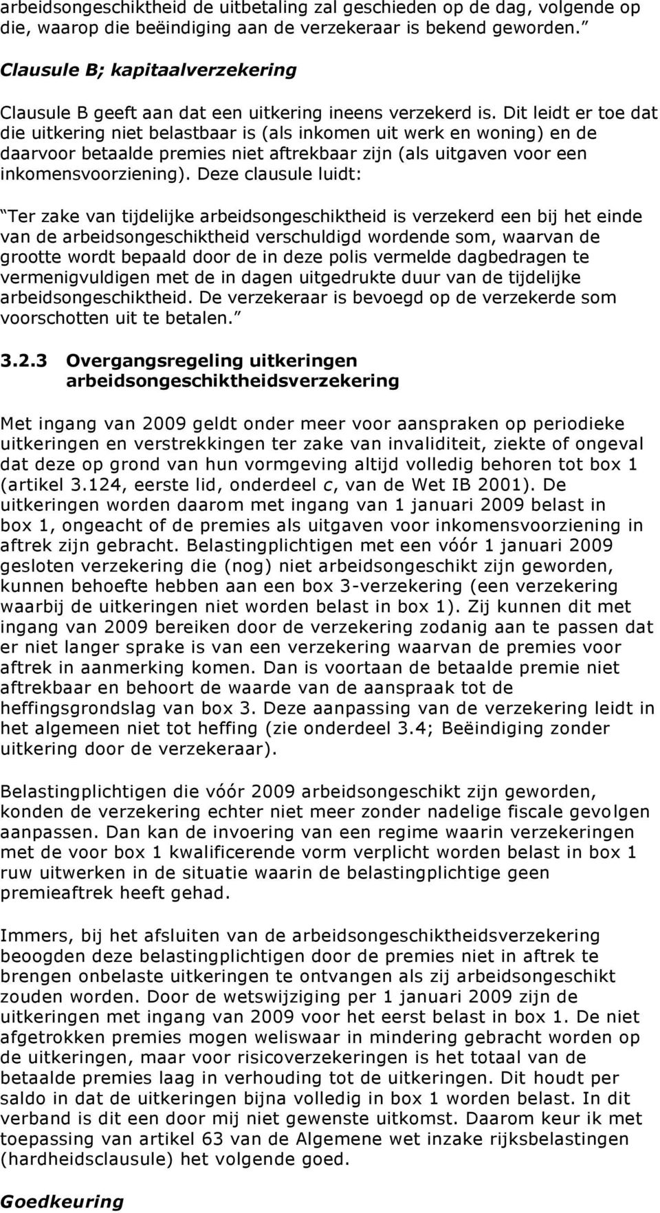 Dit leidt er toe dat die uitkering niet belastbaar is (als inkomen uit werk en woning) en de daarvoor betaalde premies niet aftrekbaar zijn (als uitgaven voor een inkomensvoorziening).