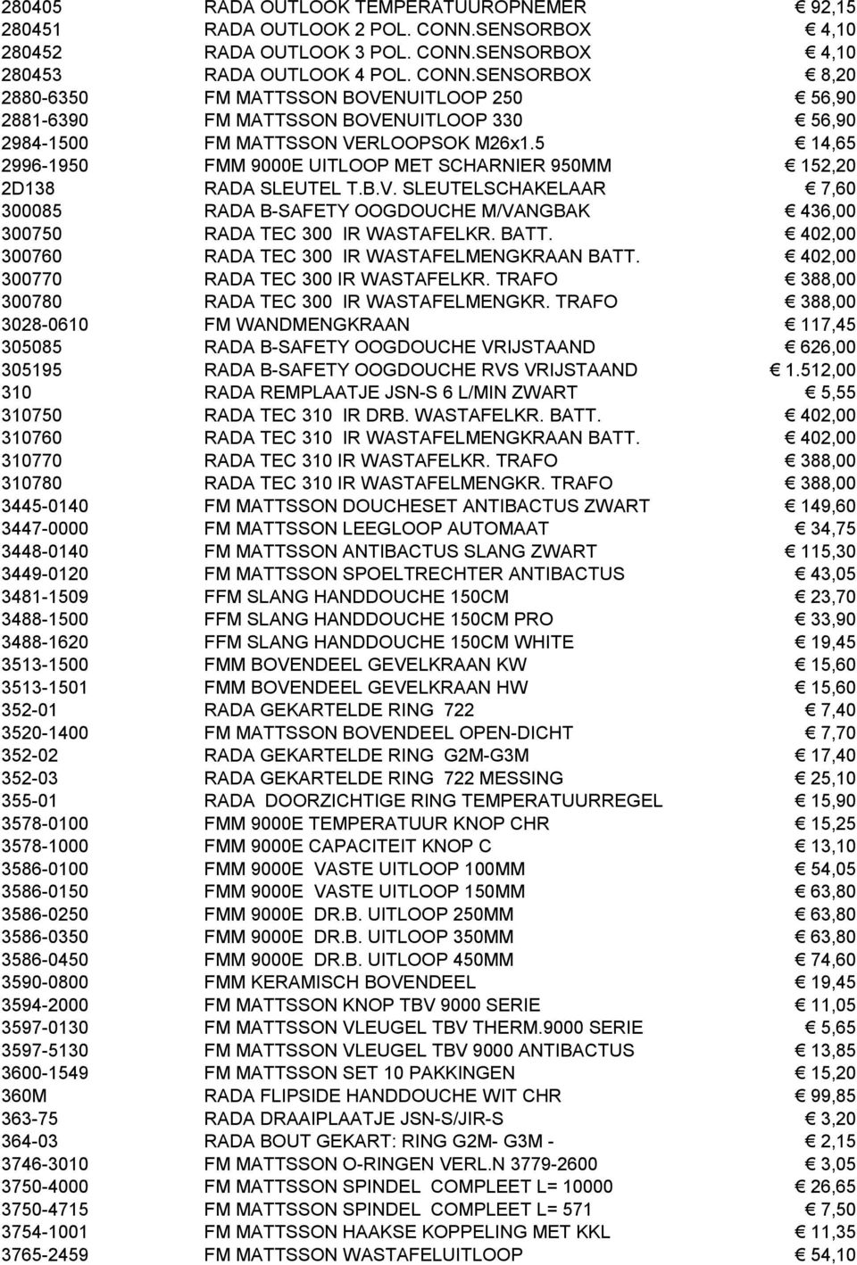 5 14,65 2996-1950 FMM 9000E UITLOOP MET SCHARNIER 950MM 152,20 2D138 RADA SLEUTEL T.B.V. SLEUTELSCHAKELAAR 7,60 300085 RADA B-SAFETY OOGDOUCHE M/VANGBAK 436,00 300750 RADA TEC 300 IR WASTAFELKR. BATT.