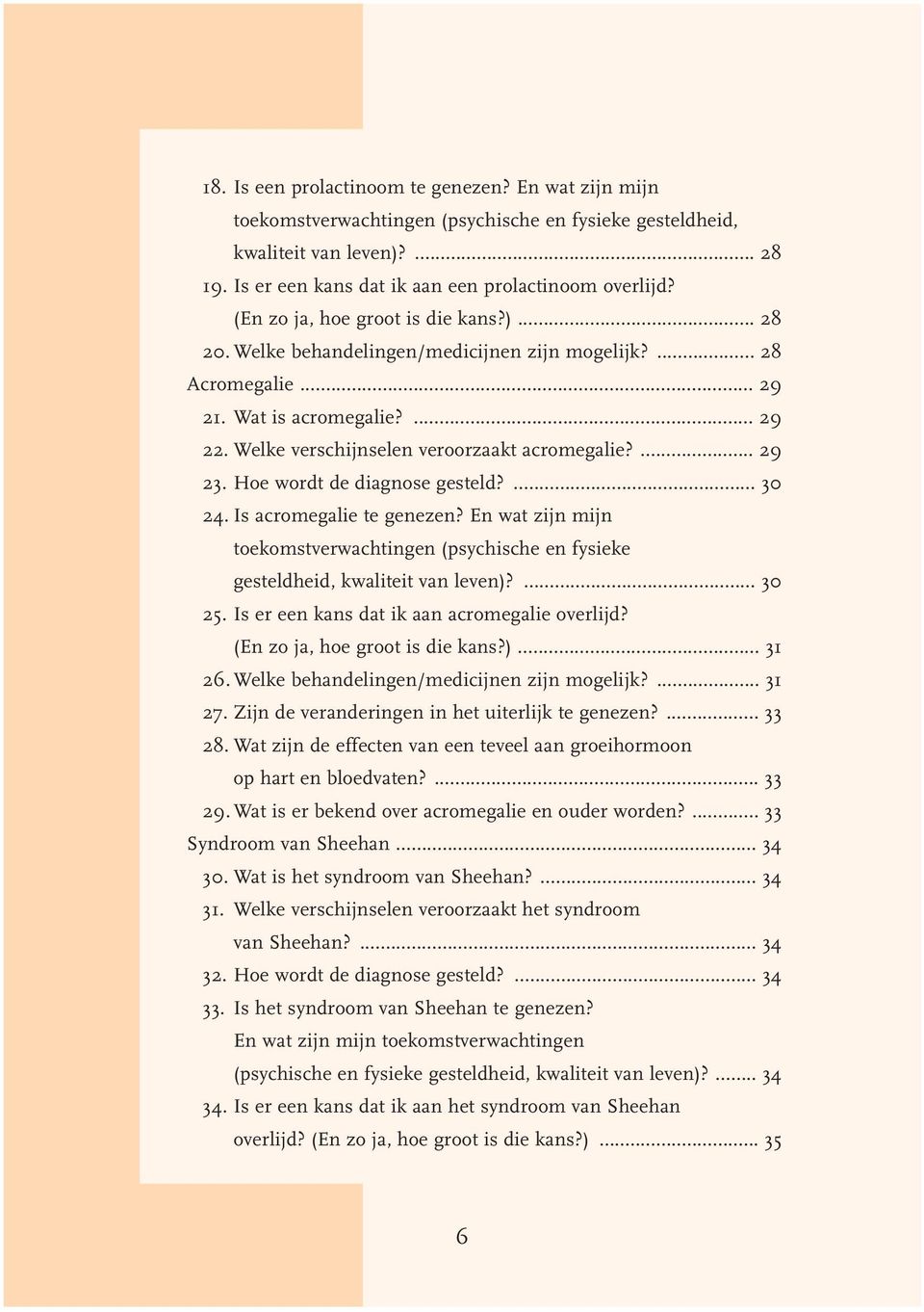 ... 29 23. Hoe wordt de diagnose gesteld?... 30 24. Is acromegalie te genezen? En wat zijn mijn toekomstverwachtingen (psychische en fysieke gesteldheid, kwaliteit van leven)?... 30 25.