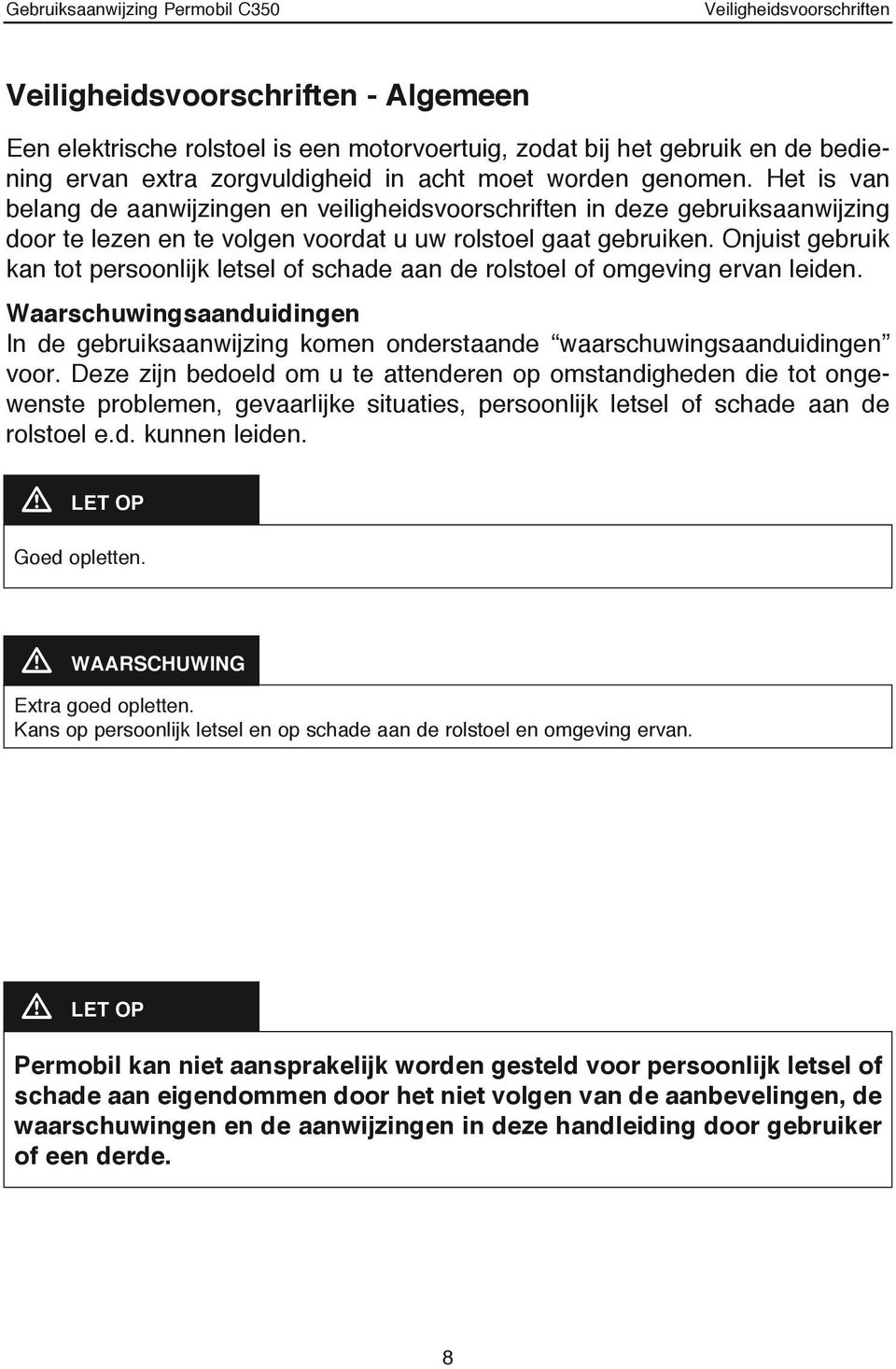 Onjuist gebruik kan tot persoonlijk letsel of schade aan de rolstoel of omgeving ervan leiden. Waarschuwingsaanduidingen In de gebruiksaanwijzing komen onderstaande waarschuwingsaanduidingen voor.