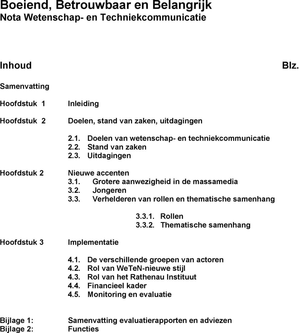 3.1. Rollen 3.3.2. Thematische samenhang Hoofdstuk 3 Implementatie 4.1. De verschillende groepen van actoren 4.2. Rol van WeTeN-nieuwe stijl 4.3. Rol van het Rathenau Instituut 4.